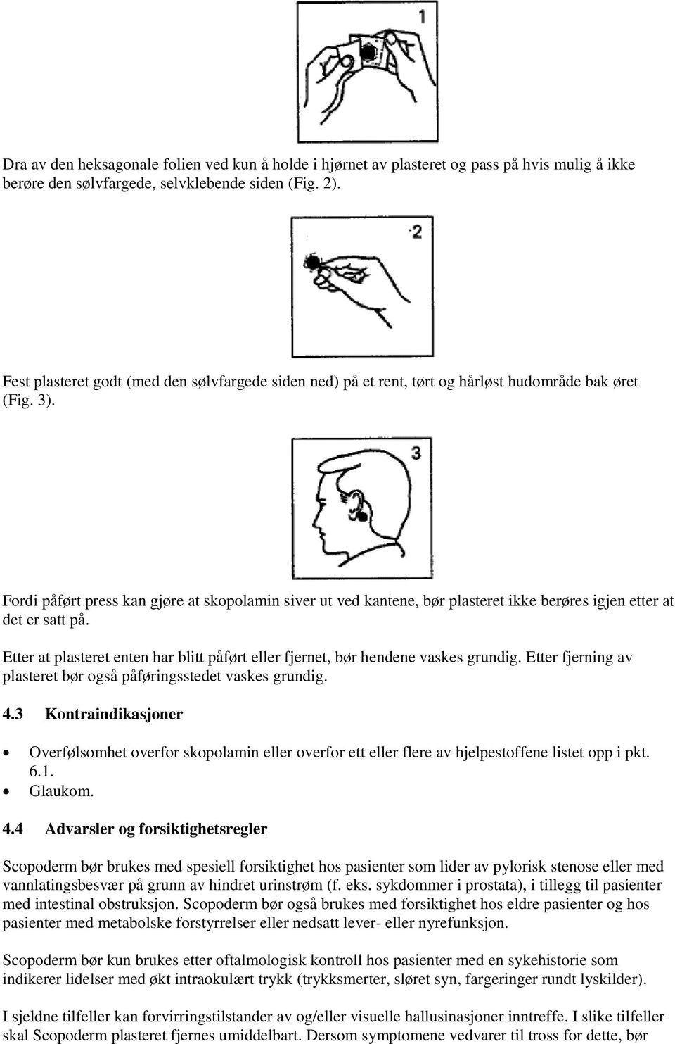 Fordi påført press kan gjøre at skopolamin siver ut ved kantene, bør plasteret ikke berøres igjen etter at det er satt på.