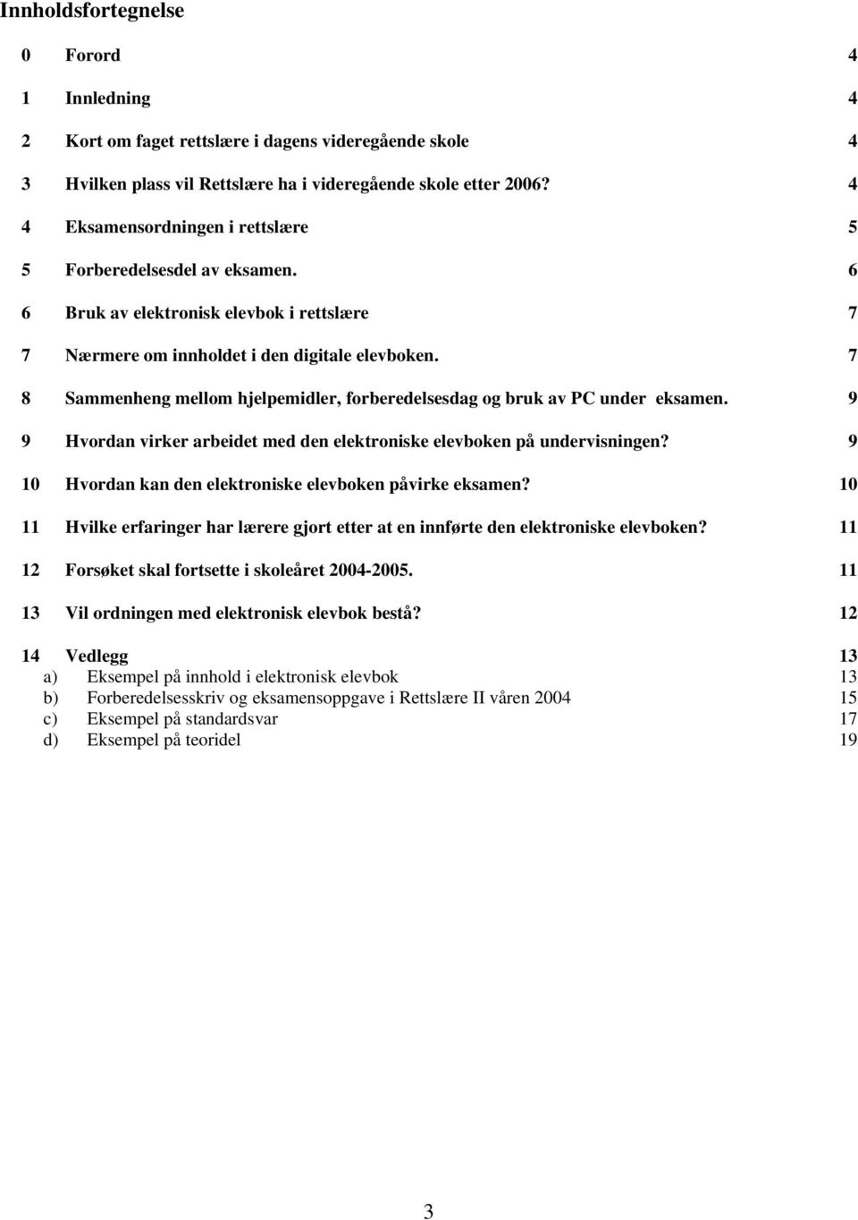 7 8 Sammenheng mellom hjelpemidler, forberedelsesdag og bruk av PC under eksamen. 9 9 Hvordan virker arbeidet med den elektroniske elevboken på undervisningen?