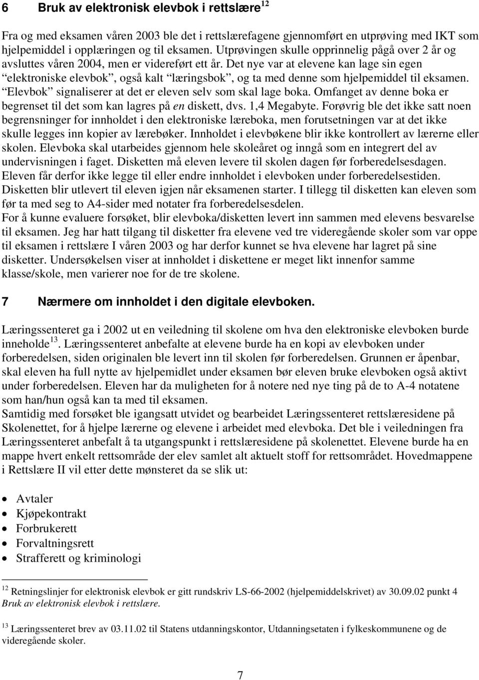 Det nye var at elevene kan lage sin egen elektroniske elevbok, også kalt læringsbok, og ta med denne som hjelpemiddel til eksamen. Elevbok signaliserer at det er eleven selv som skal lage boka.