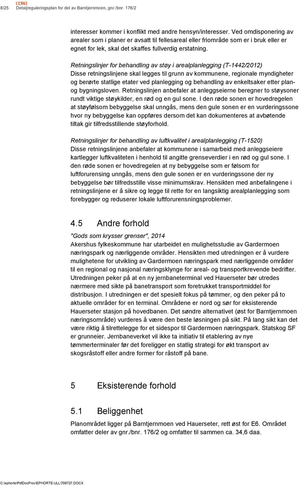 Retningslinjer for behandling av støy i arealplanlegging (T-1442/2012) Disse retningslinjene skal legges til grunn av kommunene, regionale myndigheter og berørte statlige etater ved planlegging og