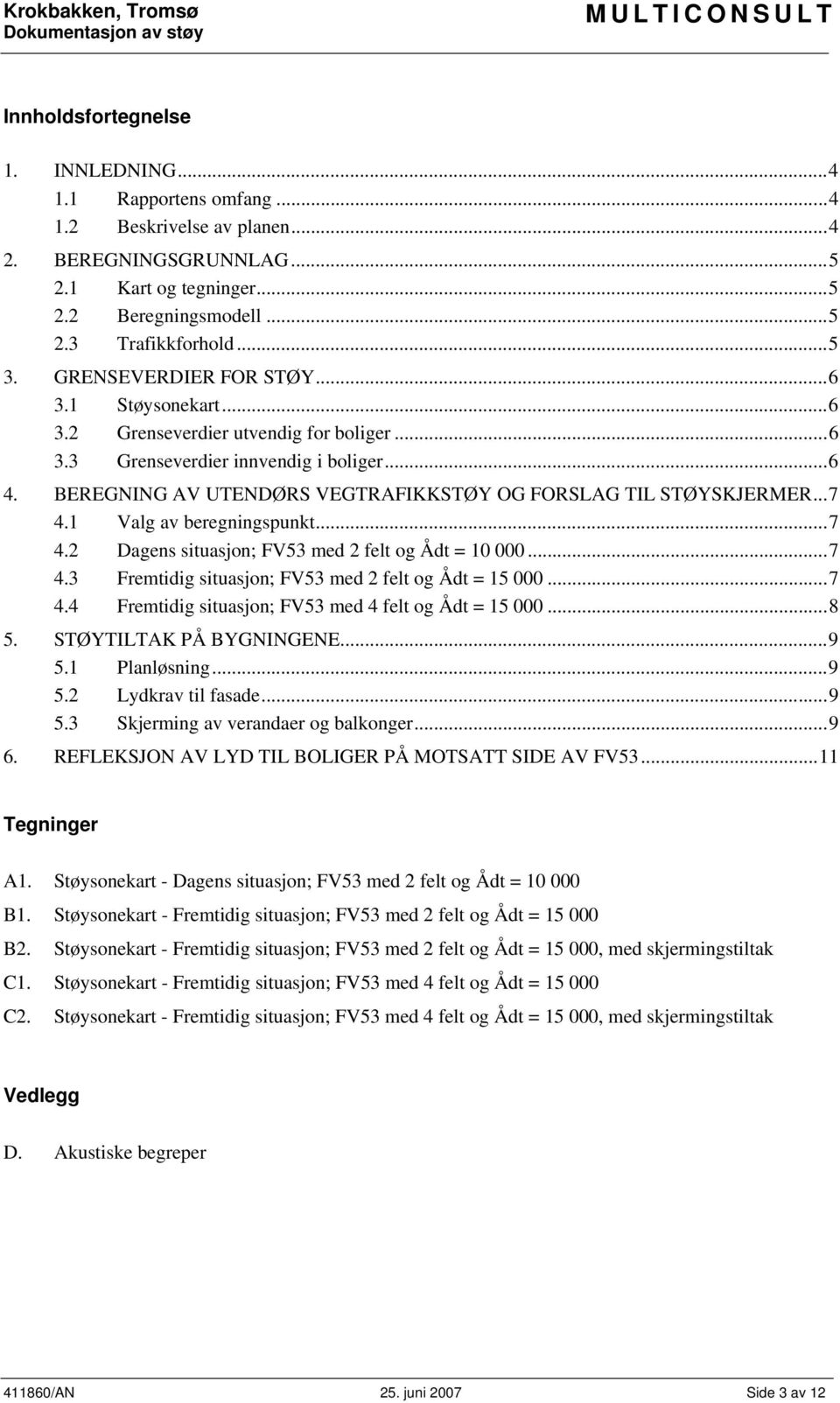 BEREGNING AV UTENDØRS VEGTRAFIKKSTØY OG FORSLAG TIL STØYSKJERMER...7 4.1 Valg av beregningspunkt...7 4.2 Dagens situasjon; FV53 med 2 felt og Ådt = 10 000...7 4.3 Fremtidig situasjon; FV53 med 2 felt og Ådt = 15 000.