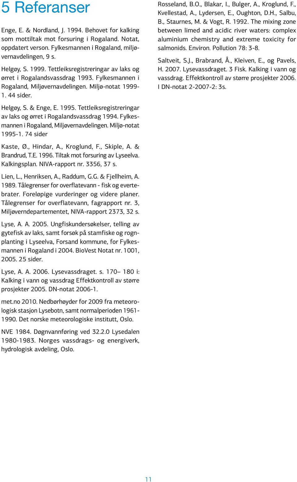 Tettleiksregistreringar av laks og ørret i Rogalandsvassdrag 1994. Fylkesmannen i Rogaland, Miljøvernavdelingen. Miljø-notat 1995-1. 74 sider Kaste, Ø., Hindar, A., Kroglund, F., Skiple, A.