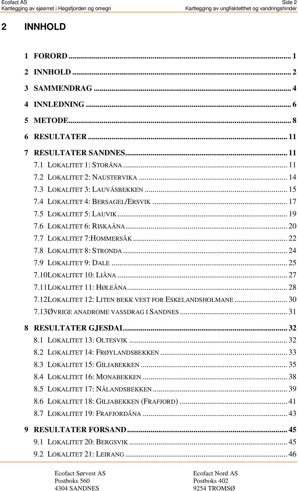 .. 24 7.9 LOKALITET 9: DALE... 25 7.10 LOKALITET 10: LIÅNA... 27 7.11 LOKALITET 11: HØLEÅNA... 28 7.12 LOKALITET 12: LITEN BEKK VEST FOR ESKELANDSHOLMANE... 30 7.13 ØVRIGE ANADROME VASSDRAG I SANDNES.