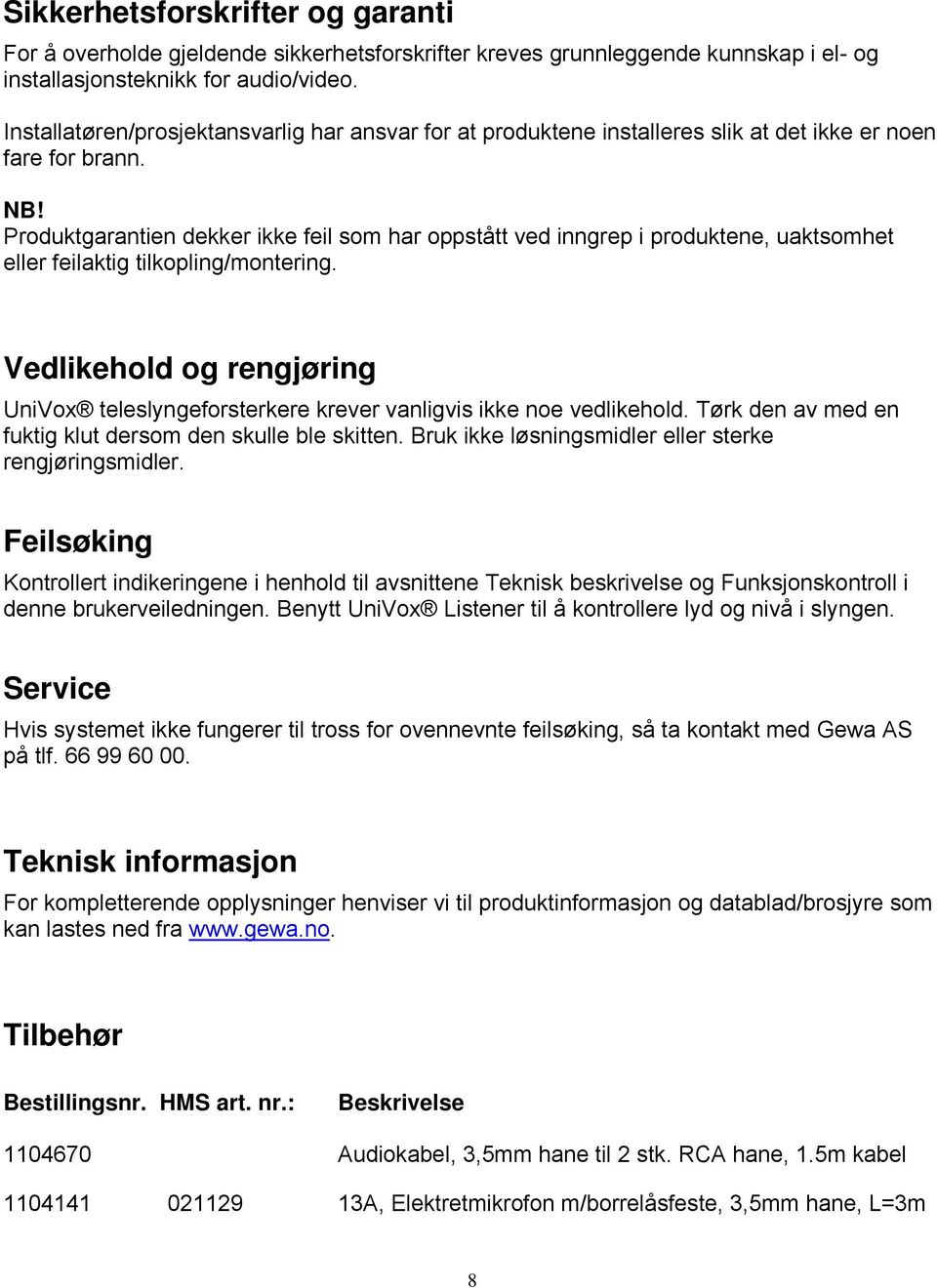 Produktgarantien dekker ikke feil som har oppstått ved inngrep i produktene, uaktsomhet eller feilaktig tilkopling/montering.