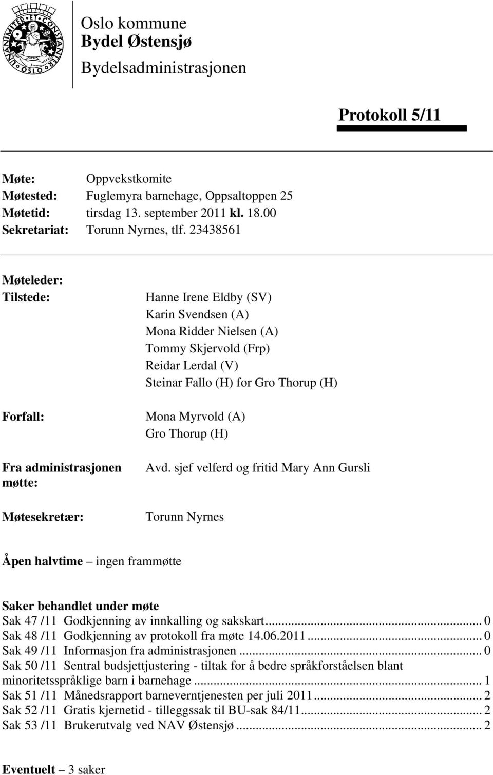 23438561 Møteleder: Tilstede: Forfall: Fra administrasjonen møtte: Møtesekretær: Hanne Irene Eldby (SV) Karin Svendsen (A) Mona Ridder Nielsen (A) Tommy Skjervold (Frp) Reidar Lerdal (V) Steinar