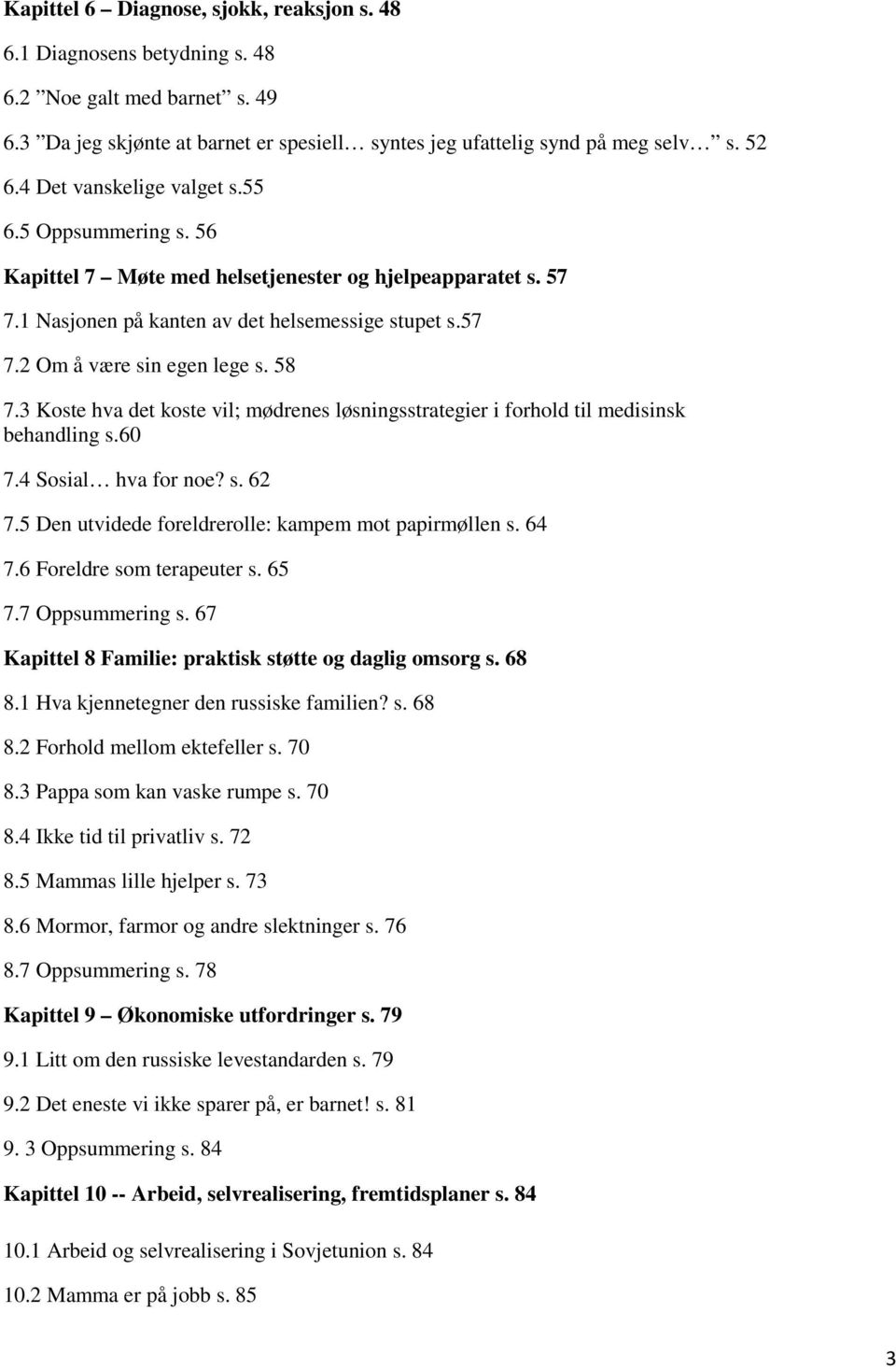 58 7.3 Koste hva det koste vil; mødrenes løsningsstrategier i forhold til medisinsk behandling s.60 7.4 Sosial hva for noe? s. 62 7.5 Den utvidede foreldrerolle: kampem mot papirmøllen s. 64 7.