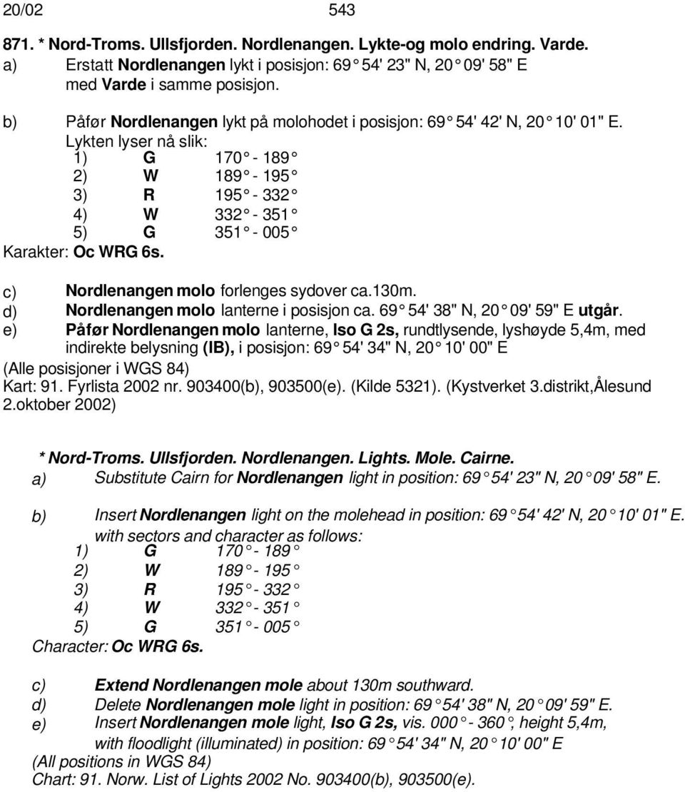 c) Nordlenangen molo forlenges sydover ca.130m. d) Nordlenangen molo lanterne i posisjon ca. 69 54' 38" N, 20 09' 59" E utgår.