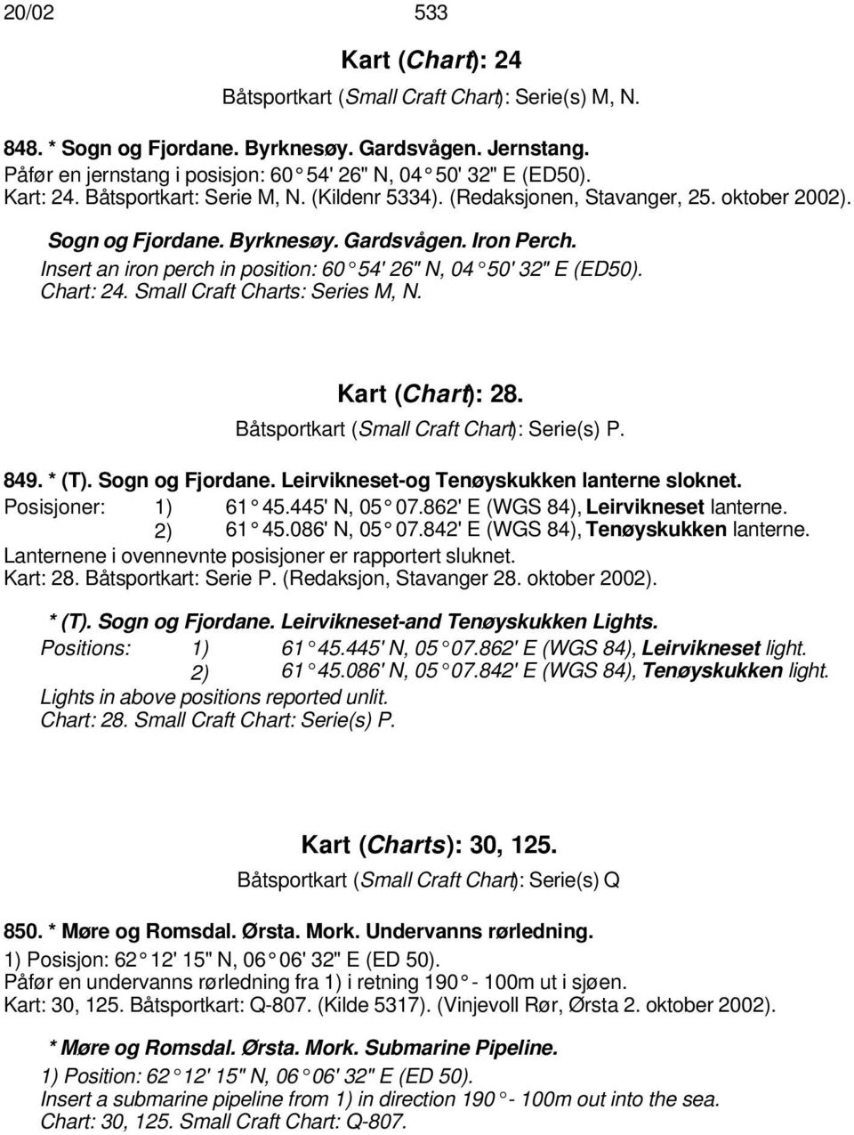 Insert an iron perch in position: 60 54' 26" N, 04 50' 32" E (ED50). Chart: 24. Small Craft Charts: Series M, N. Kart (Chart): 28. Båtsportkart (Small Craft Chart): Serie(s) P. 849. * (T).