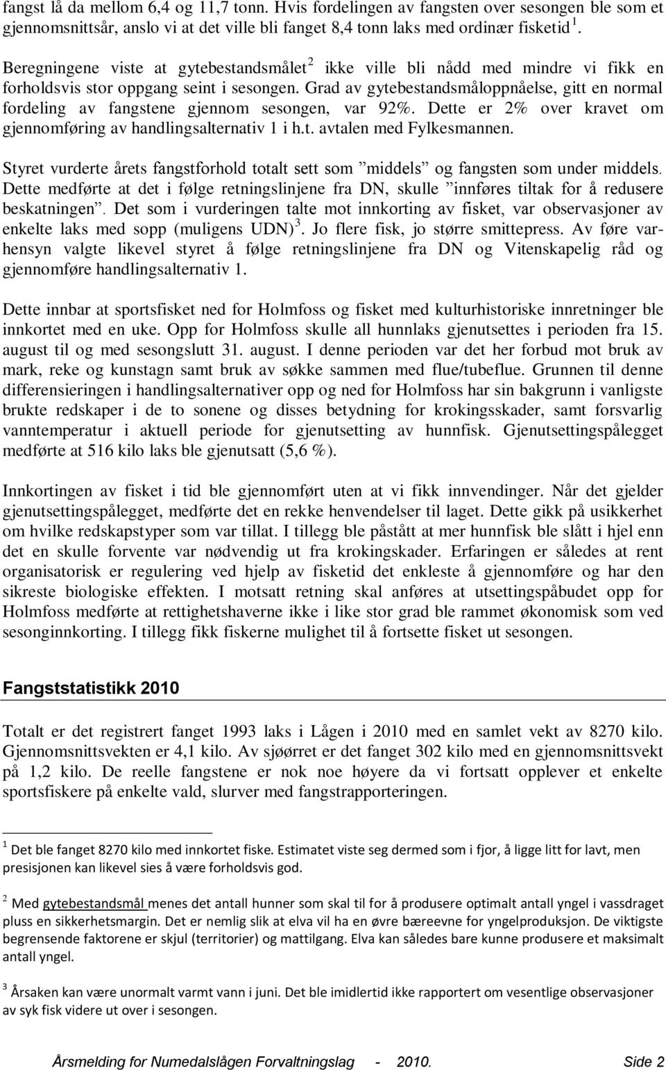 Grad av gytebestandsmåloppnåelse, gitt en normal fordeling av fangstene gjennom sesongen, var 92%. Dette er 2% over kravet om gjennomføring av handlingsalternativ 1 i h.t. avtalen med Fylkesmannen.