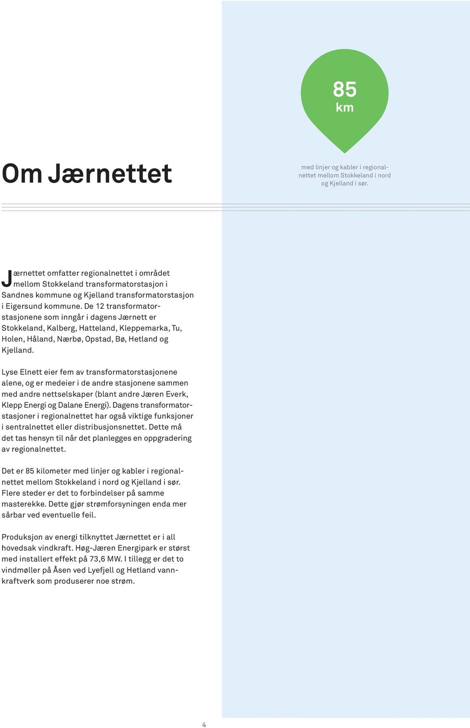 De 12 transformatorstasjonene som inngår i dagens Jærnett er Stokkeland, Kalberg, Hatteland, Kleppemarka, Tu, Holen, Håland, Nærbø, Opstad, Bø, Hetland og Kjelland.