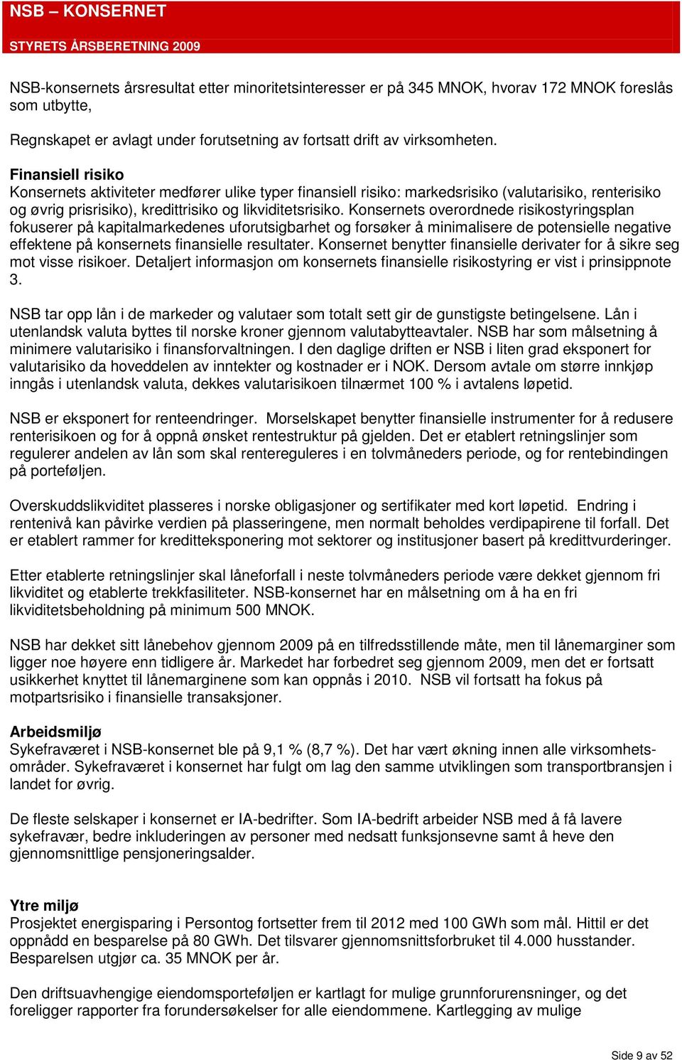 Konsernets overordnede risikostyringsplan fokuserer på kapitalmarkedenes uforutsigbarhet og forsøker å minimalisere de potensielle negative effektene på konsernets finansielle resultater.