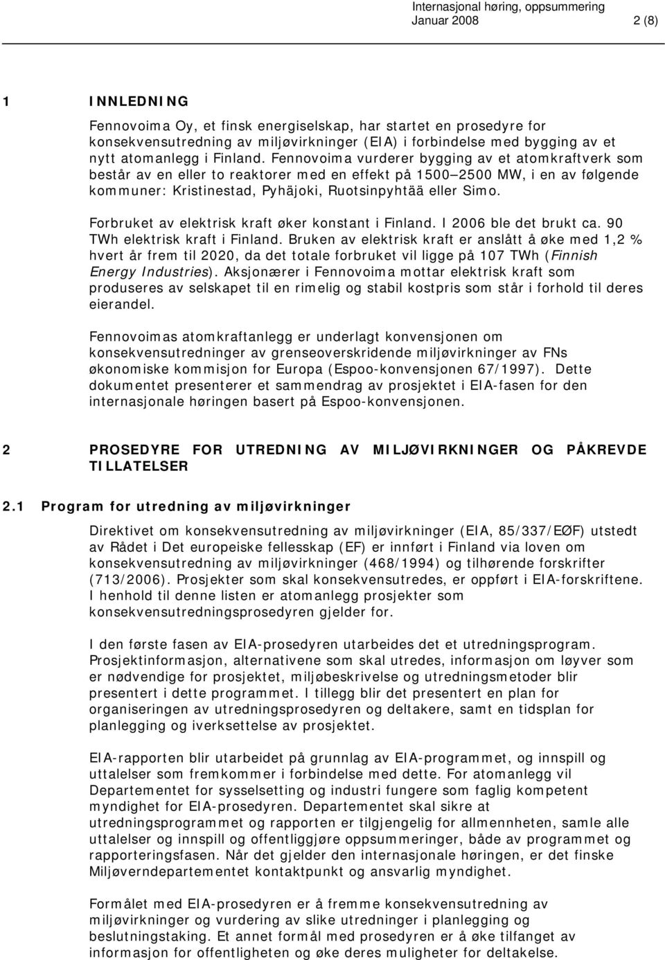 Forbruket av elektrisk kraft øker konstant i Finland. I 2006 ble det brukt ca. 90 TWh elektrisk kraft i Finland.