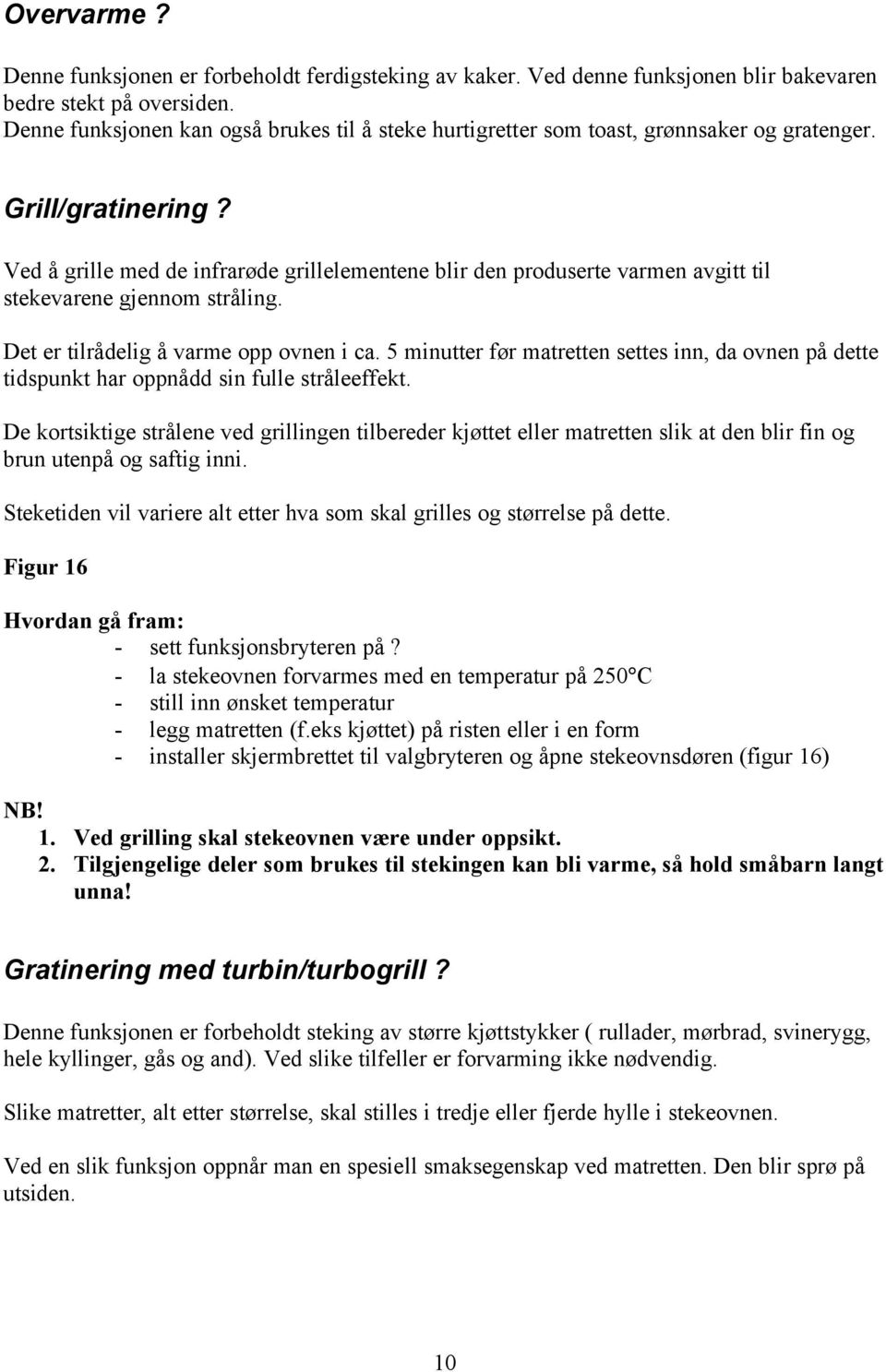 Ved å grille med de infrarøde grillelementene blir den produserte varmen avgitt til stekevarene gjennom stråling. Det er tilrådelig å varme opp ovnen i ca.