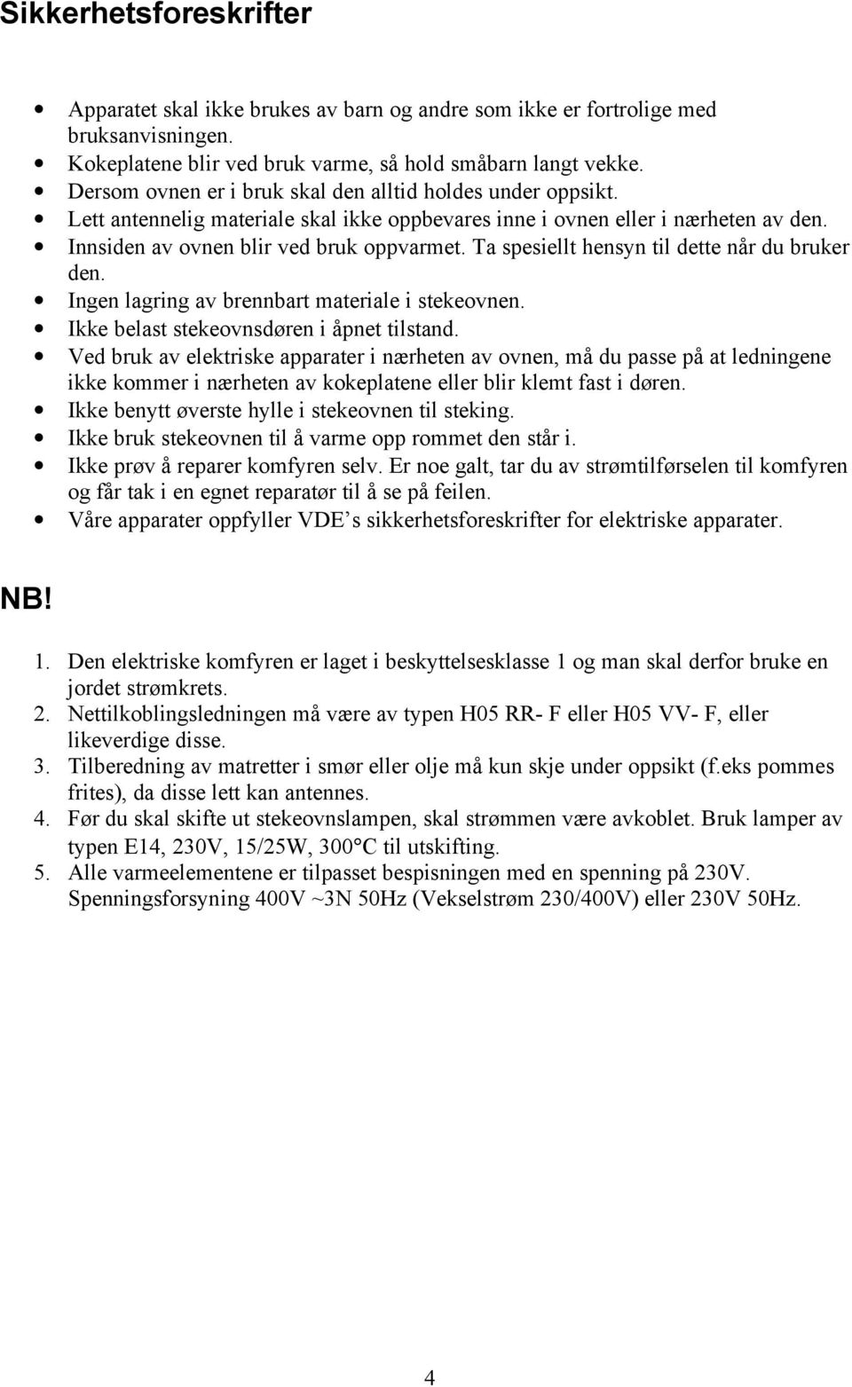 Ta spesiellt hensyn til dette når du bruker den. Ingen lagring av brennbart materiale i stekeovnen. Ikke belast stekeovnsdøren i åpnet tilstand.