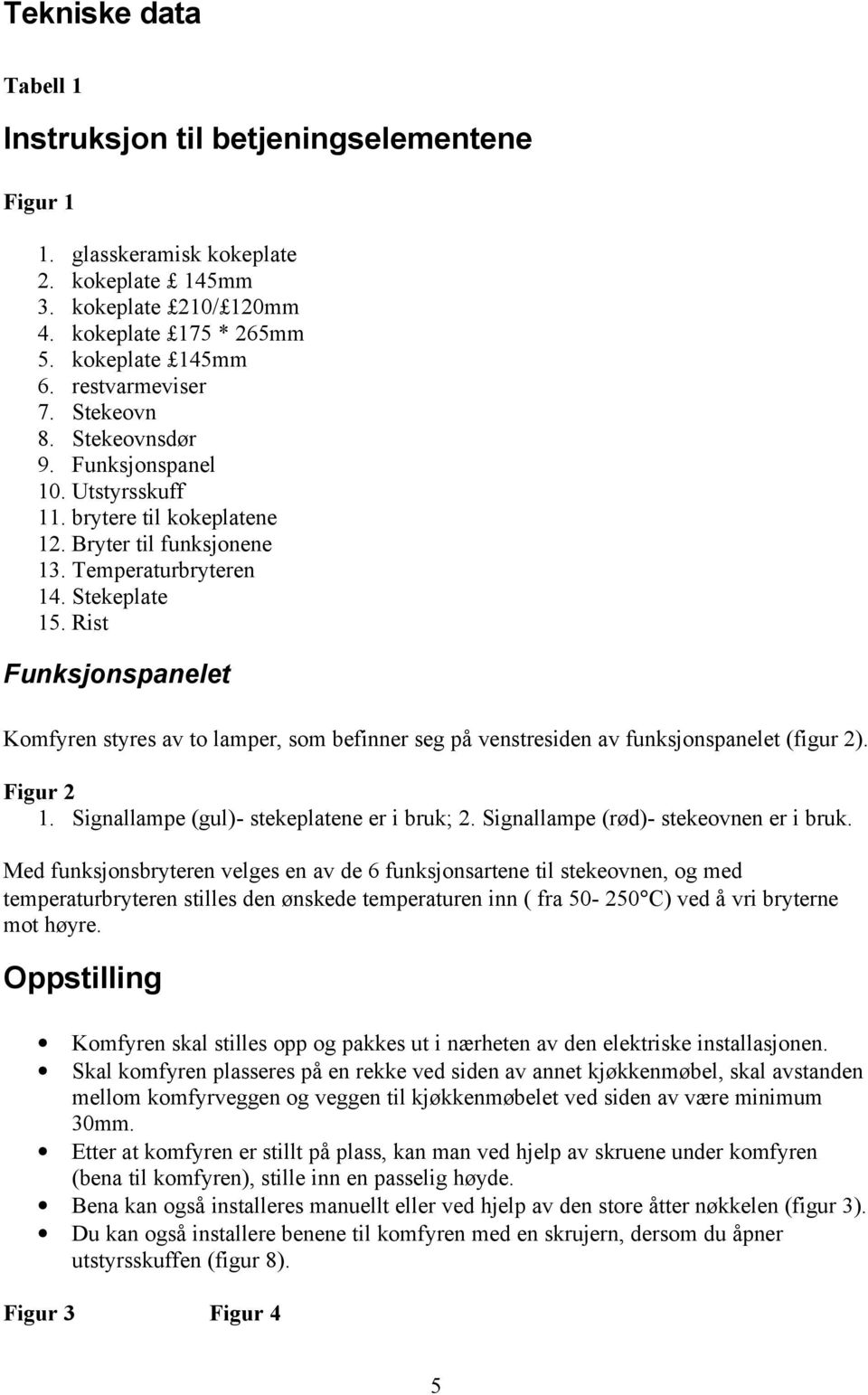 Rist Funksjonspanelet Komfyren styres av to lamper, som befinner seg på venstresiden av funksjonspanelet (figur 2). Figur 2 1. Signallampe (gul)- stekeplatene er i bruk; 2.