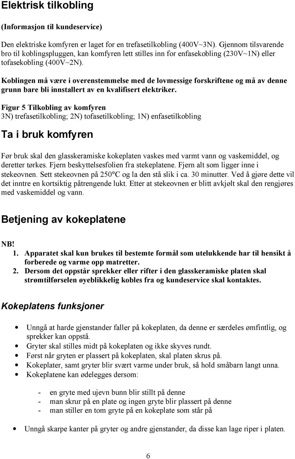 Koblingen må være i overenstemmelse med de lovmessige forskriftene og må av denne grunn bare bli innstallert av en kvalifisert elektriker.