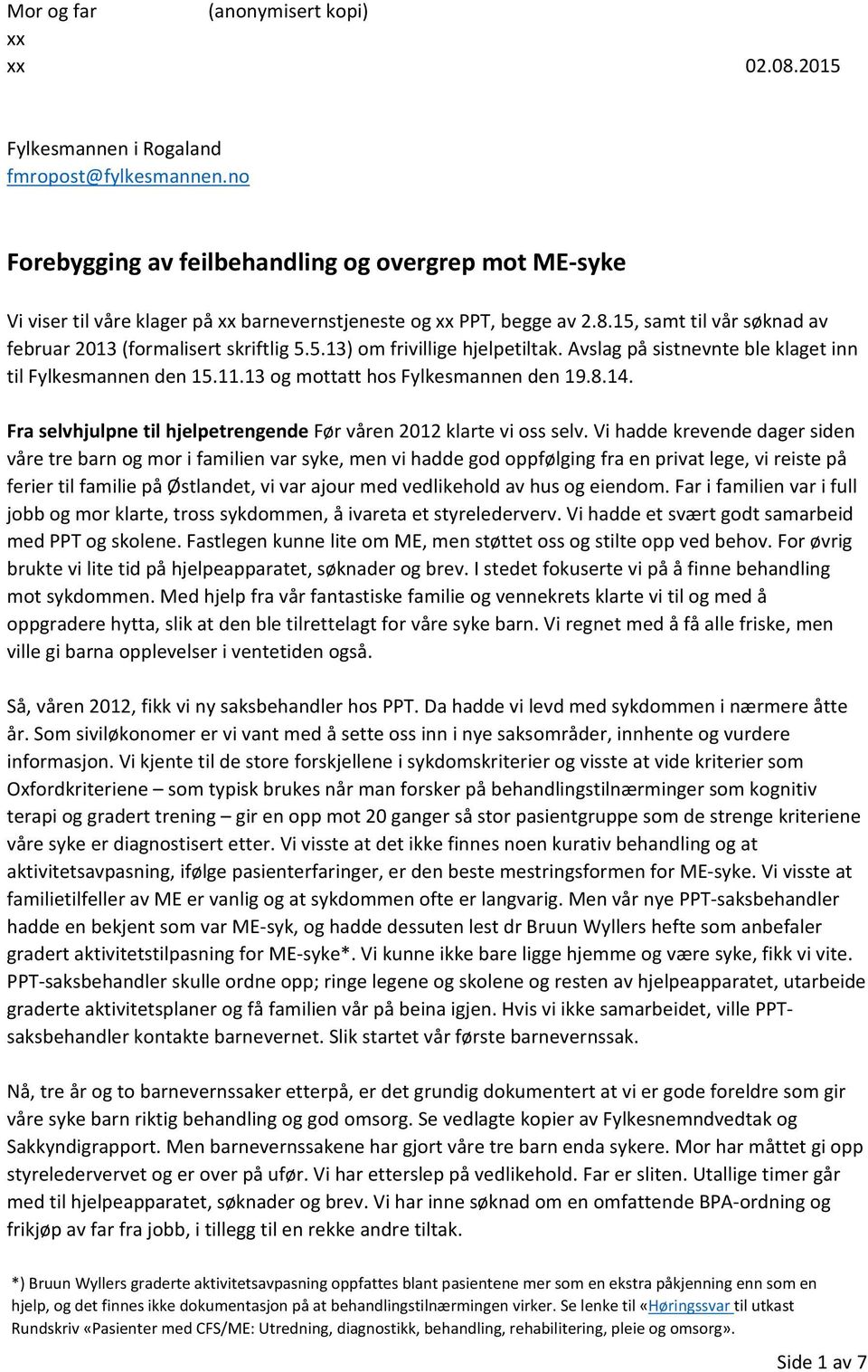 Avslag på sistnevnte ble klaget inn til Fylkesmannen den 15.11.13 og mottatt hos Fylkesmannen den 19.8.14. Fra selvhjulpne til hjelpetrengende Før våren 2012 klarte vi oss selv.