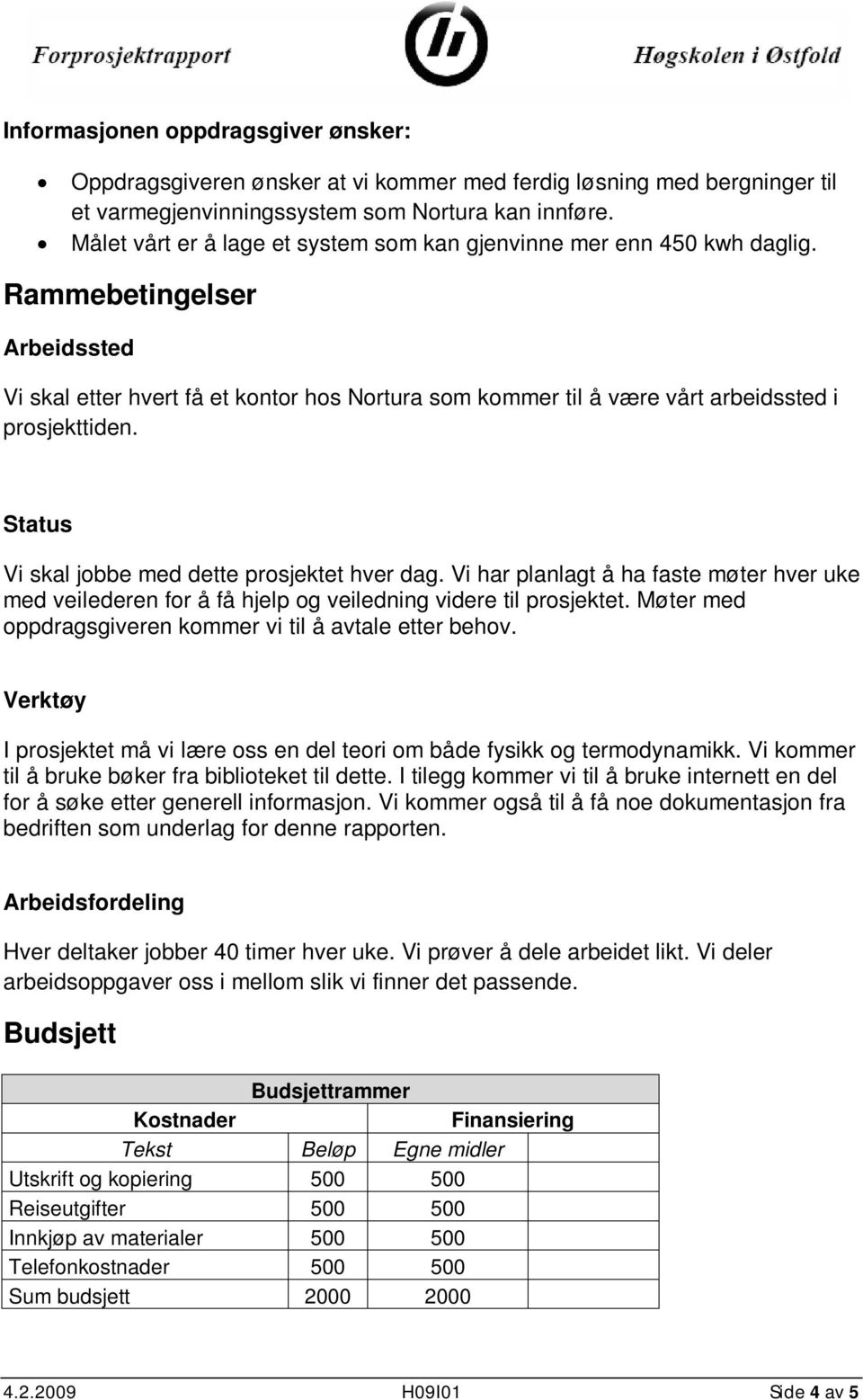 Rammebetingelser Arbeidssted Vi skal etter hvert få et kontor hos Nortura som kommer til å være vårt arbeidssted i prosjekttiden. Status Vi skal jobbe med dette prosjektet hver dag.