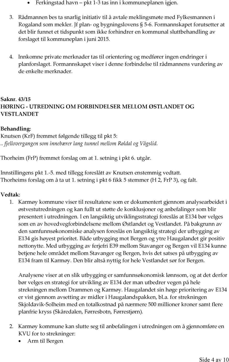 Innkomne private merknader tas til orientering og medfører ingen endringer i planforslaget. Formannskapet viser i denne forbindelse til rådmannens vurdering av de enkelte merknader. Saknr.