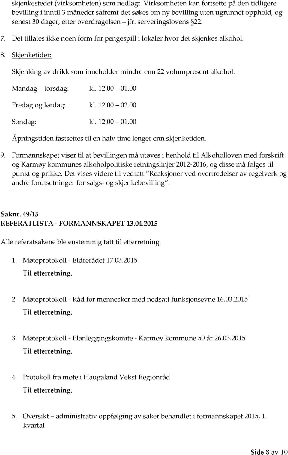 Det tillates ikke noen form for pengespill i lokaler hvor det skjenkes alkohol. 8. Skjenketider: Skjenking av drikk som inneholder mindre enn 22 volumprosent alkohol: Mandag torsdag: kl. 12.00 01.