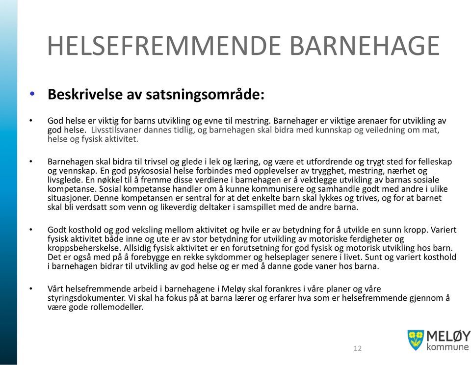 Barnehagen skal bidra til trivsel og glede i lek og læring, og være et utfordrende og trygt sted for felleskap og vennskap.