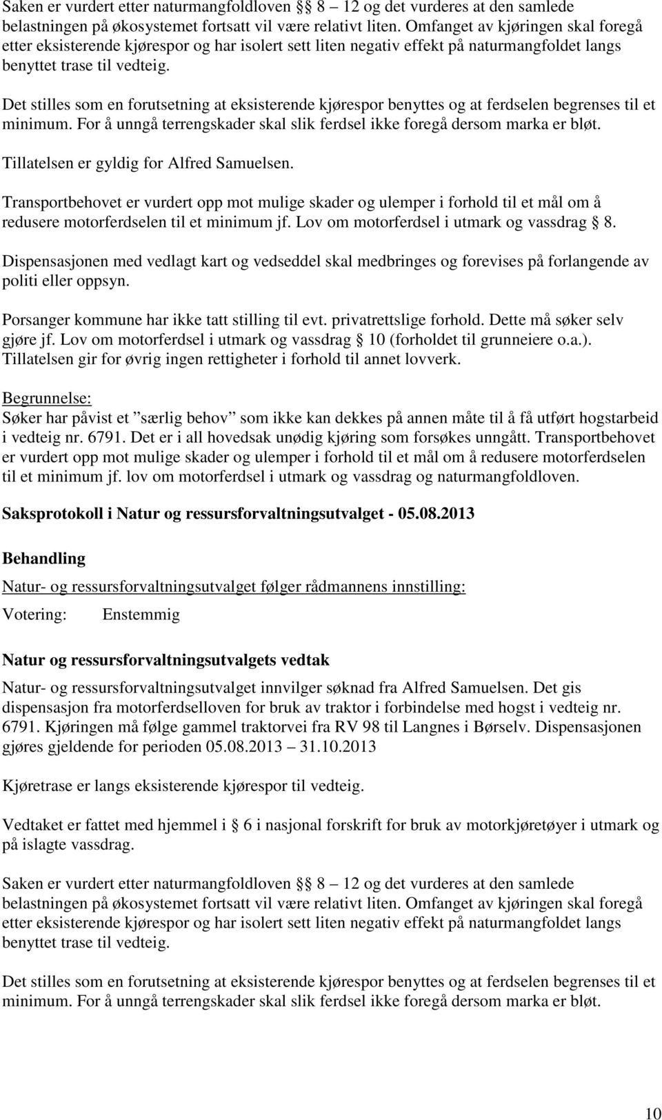 Det stilles som en forutsetning at eksisterende kjørespor benyttes og at ferdselen begrenses til et minimum. For å unngå terrengskader skal slik ferdsel ikke foregå dersom marka er bløt.