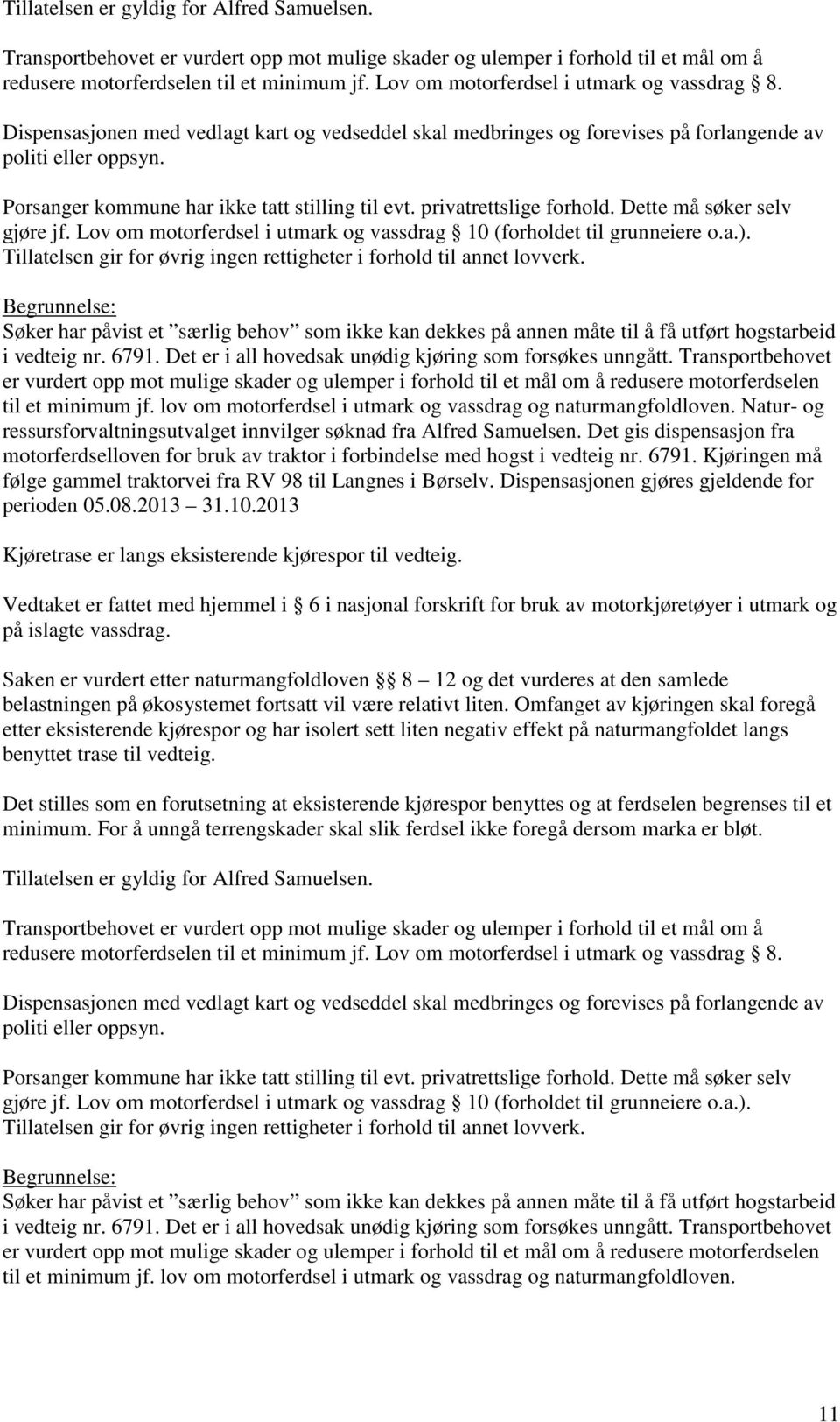 Tillatelsen gir for øvrig ingen rettigheter i forhold til annet lovverk. Søker har påvist et særlig behov som ikke kan dekkes på annen måte til å få utført hogstarbeid i vedteig nr. 6791.