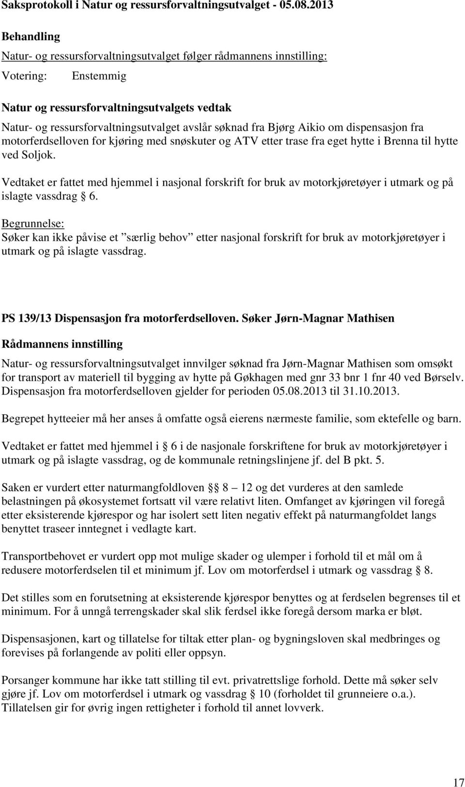 Søker Jørn-Magnar Mathisen Natur- og ressursforvaltningsutvalget innvilger søknad fra Jørn-Magnar Mathisen som omsøkt for transport av materiell til bygging av hytte på Gøkhagen med gnr 33 bnr 1 fnr