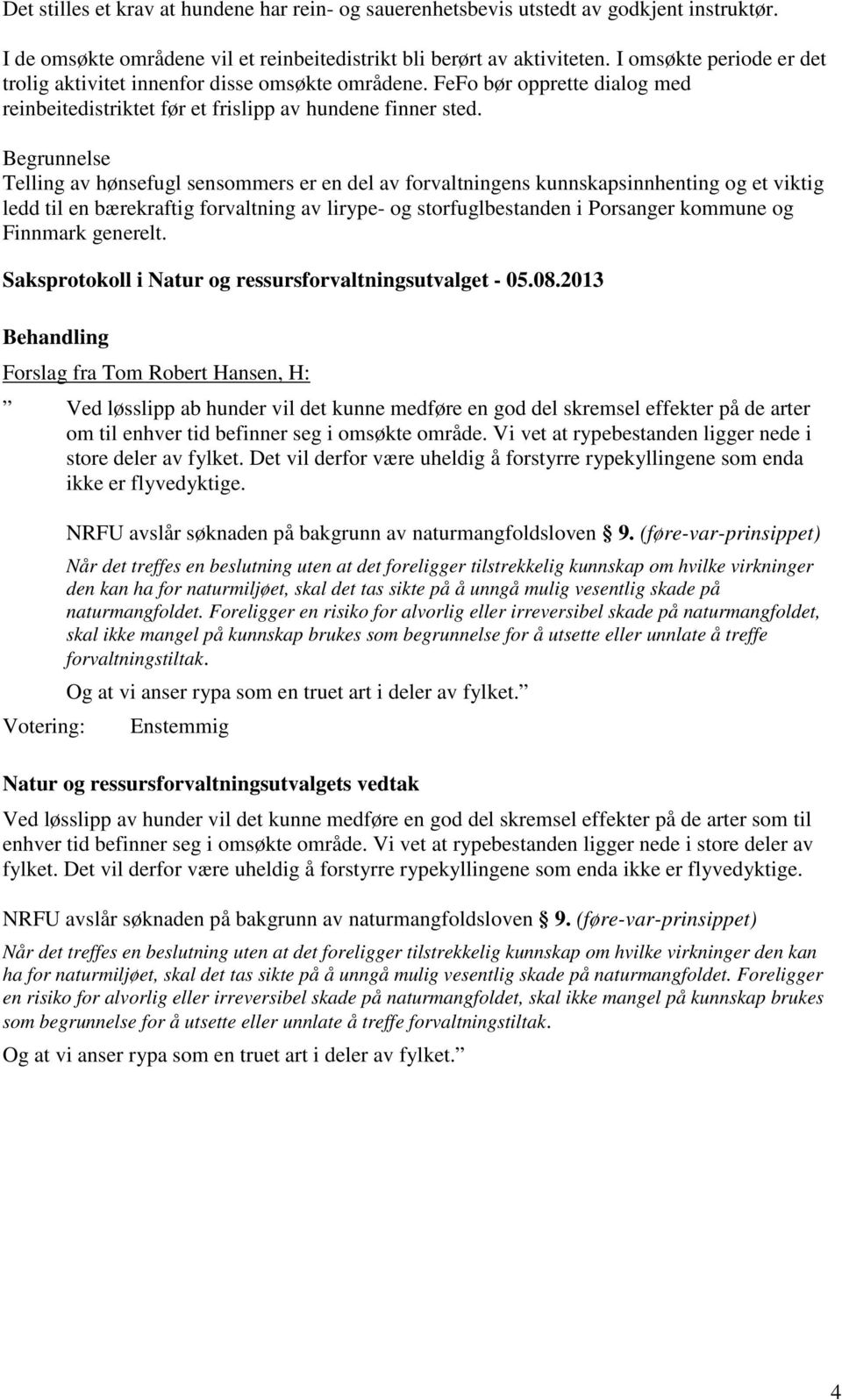 Begrunnelse Telling av hønsefugl sensommers er en del av forvaltningens kunnskapsinnhenting og et viktig ledd til en bærekraftig forvaltning av lirype- og storfuglbestanden i Porsanger kommune og