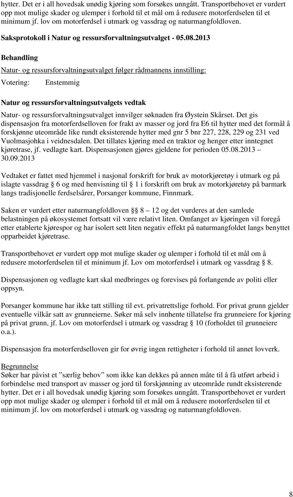 Det gis dispensasjon fra motorferdselloven for frakt av masser og jord fra E6 til hytter med det formål å forskjønne uteområde like rundt eksisterende hytter med gnr 5 bnr 227, 228, 229 og 231 ved