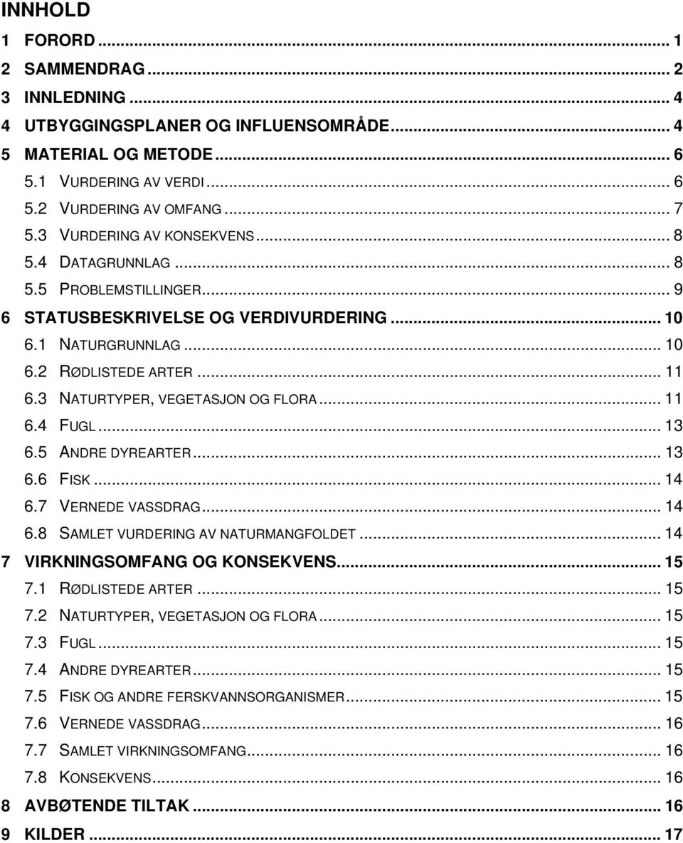 3 NATURTYPER, VEGETASJON OG FLORA... 11 6.4 FUGL... 13 6.5 ANDRE DYREARTER... 13 6.6 FISK... 14 6.7 VERNEDE VASSDRAG... 14 6.8 SAMLET VURDERING AV NATURMANGFOLDET... 14 7 VIRKNINGSOMFANG OG KONSEKVENS.