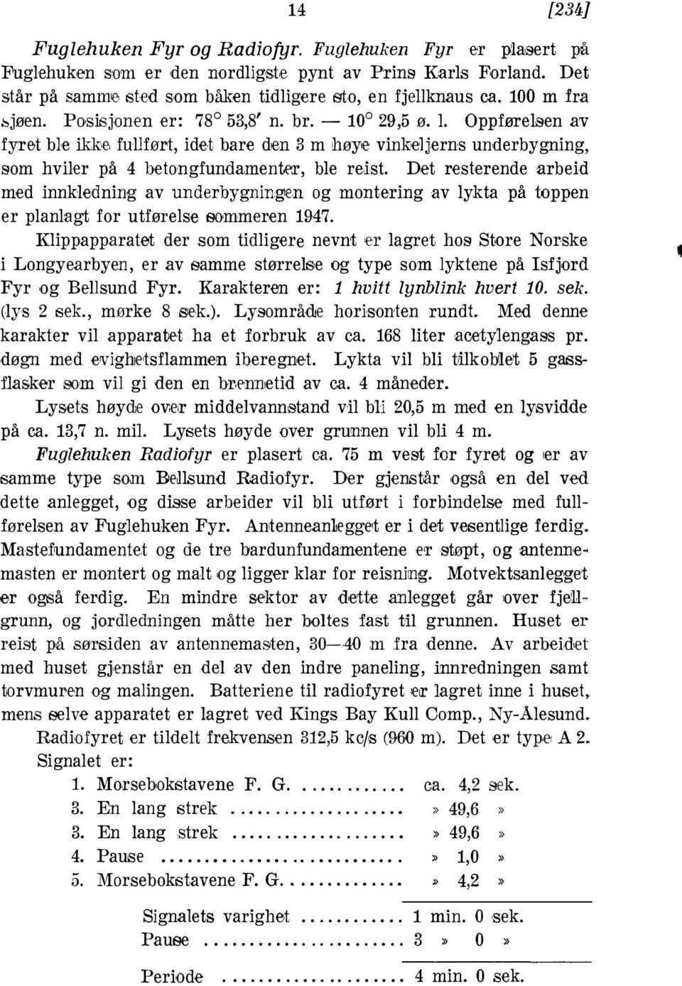 resterende arbeid med innkledning av underbygningen og montering av lykta på toppen er planlagt for utførelse sommeren 1947 Klippapparatet der som tidligere nevnt er lagret hos Store Norske i