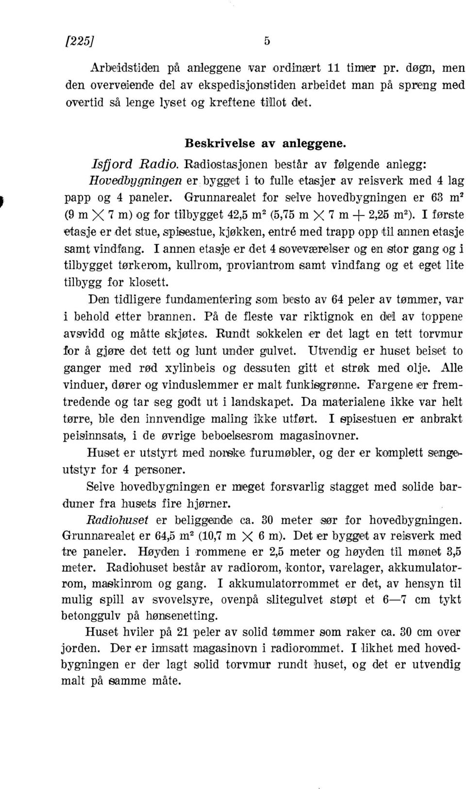 hovedbygningen er 63 m2 (9 m X 7 m) og for Ulbygget 42,5 m2 (5,75 m X 7 m + 2,25 m2) I første clasje er det stue, spisestue, kjøkken, entre med trapp opp til runnen etasje samt vindfang I annen e