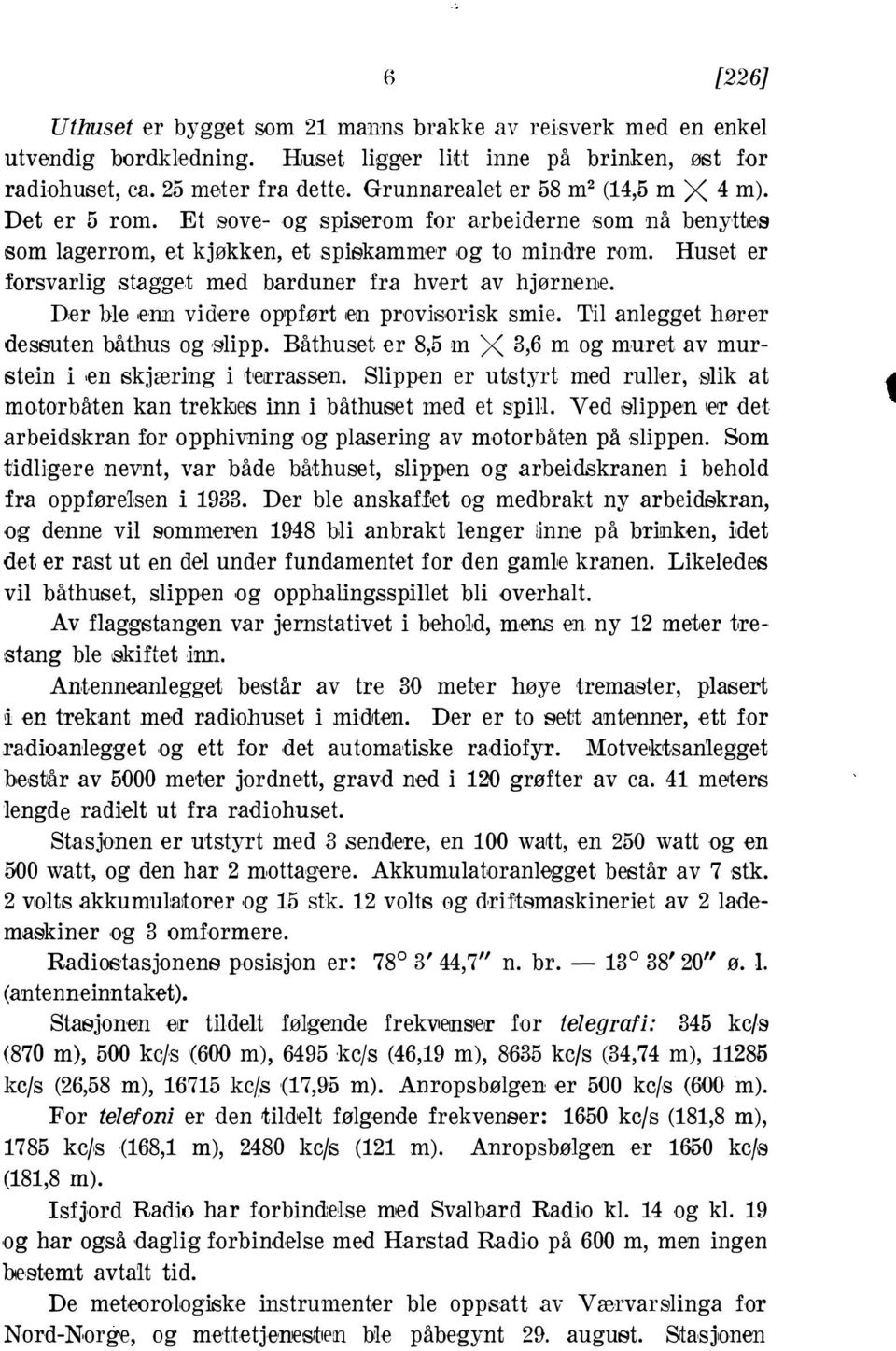 ble 1enn videre op1)ført iem provisorisk smie Til anlegget hører dessuten båthus og,glipp Båthuset er 8,5 m X 3,6 m og muret av murstein i 1en skjæring i t,eærassen Slippen er ut,styrt med ruller,