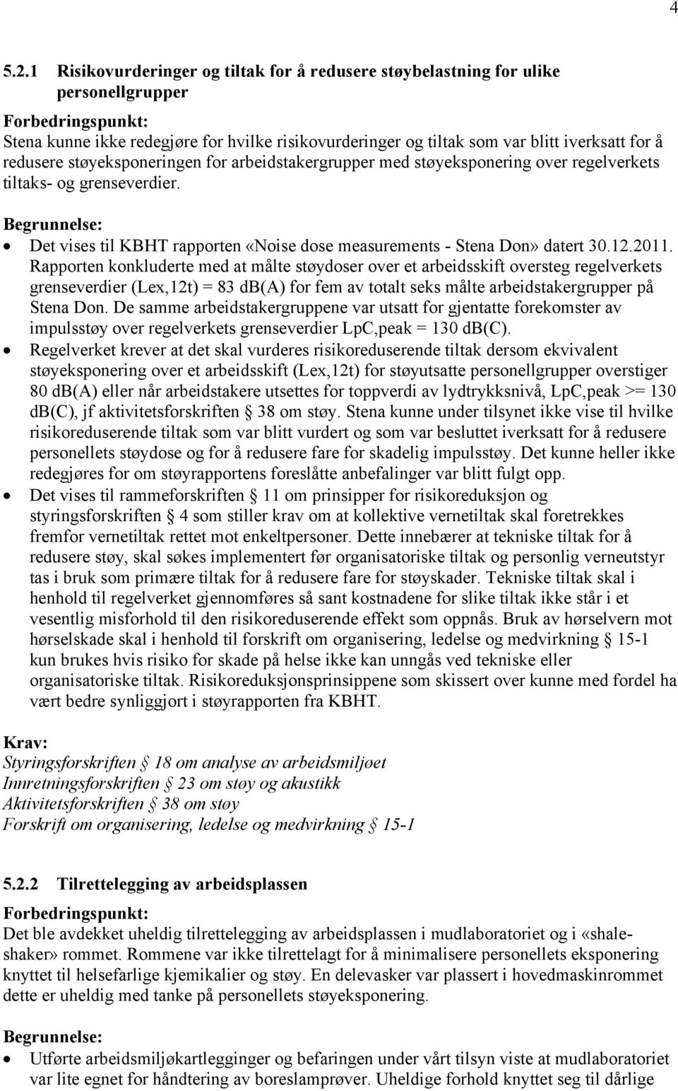 støyeksponeringen for arbeidstakergrupper med støyeksponering over regelverkets tiltaks- og grenseverdier. Det vises til KBHT rapporten «Noise dose measurements - Stena Don» datert 30.12.2011.