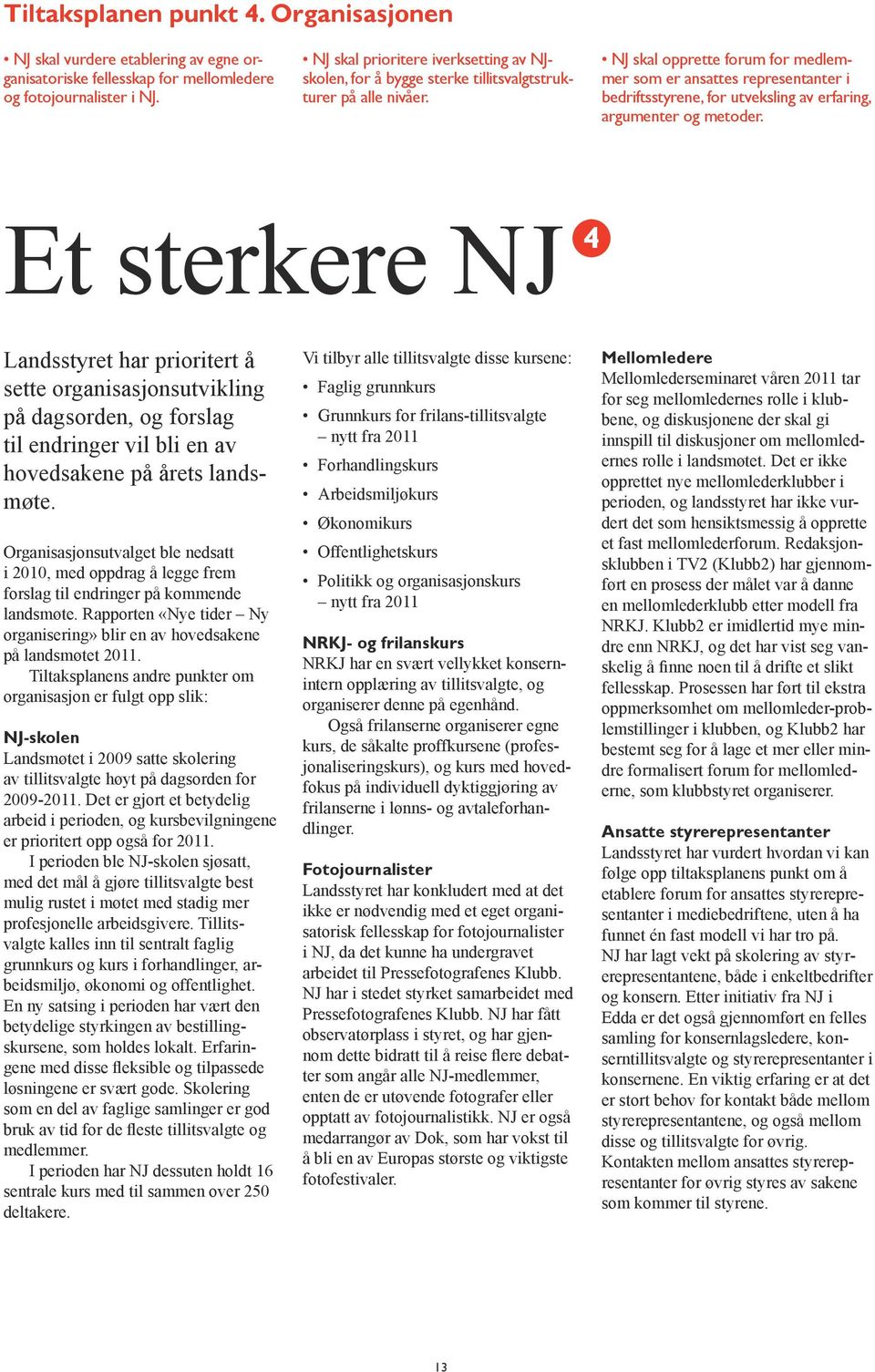 NJ skal opprette forum for medlemmer som er ansattes representanter i bedriftsstyrene, for utveksling av erfaring, argumenter og metoder.