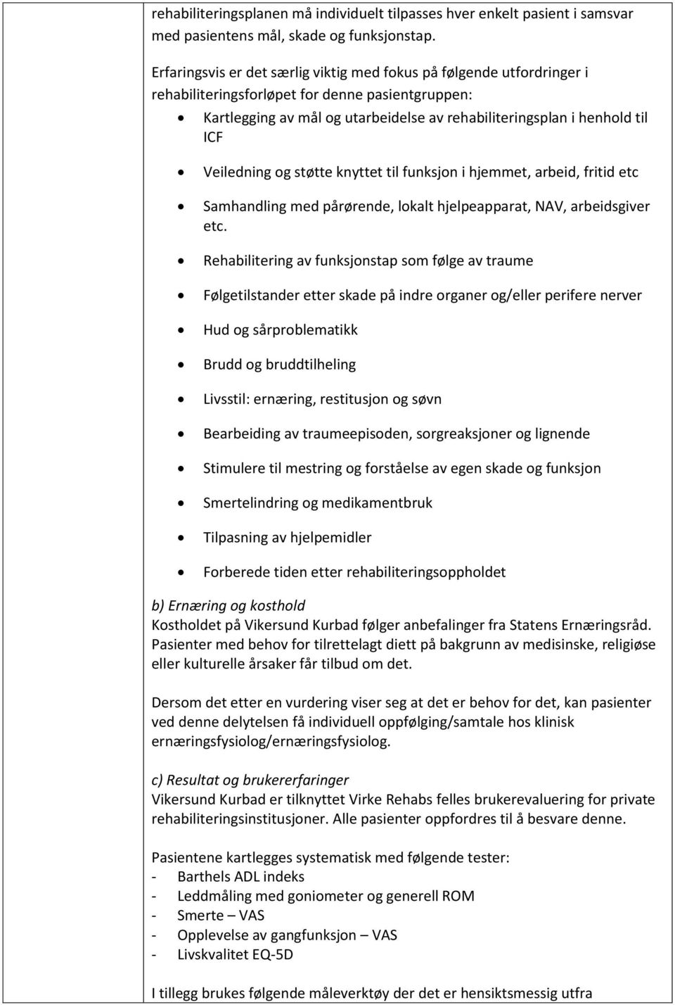 Veiledning og støtte knyttet til funksjon i hjemmet, arbeid, fritid etc Samhandling med pårørende, lokalt hjelpeapparat, NAV, arbeidsgiver etc.