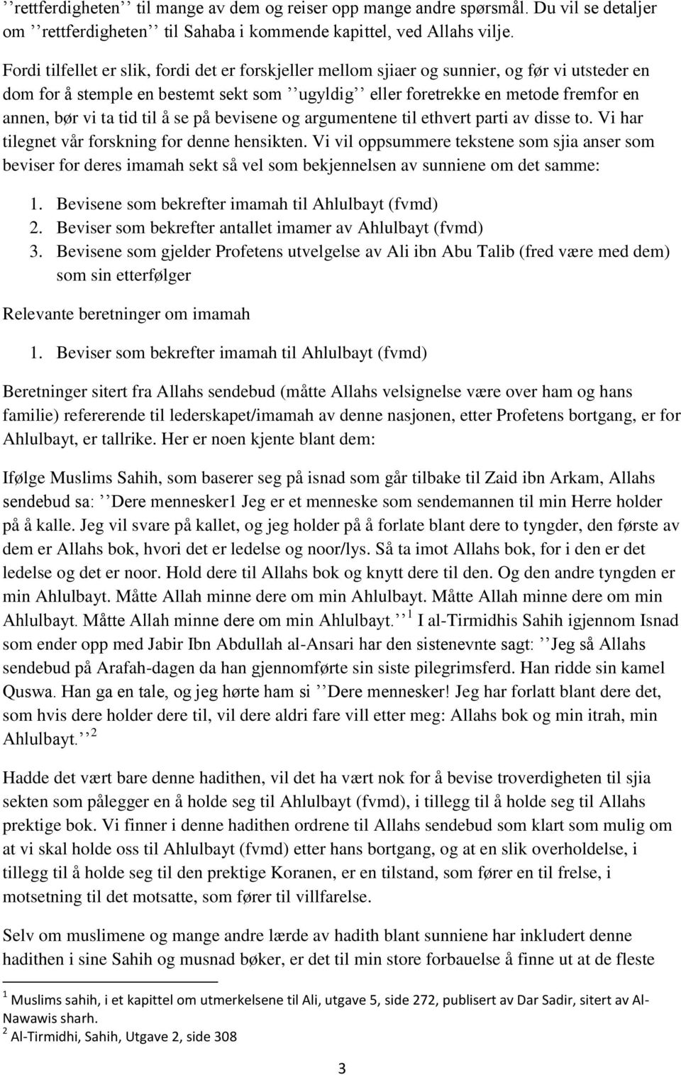 tid til å se på bevisene og argumentene til ethvert parti av disse to. Vi har tilegnet vår forskning for denne hensikten.