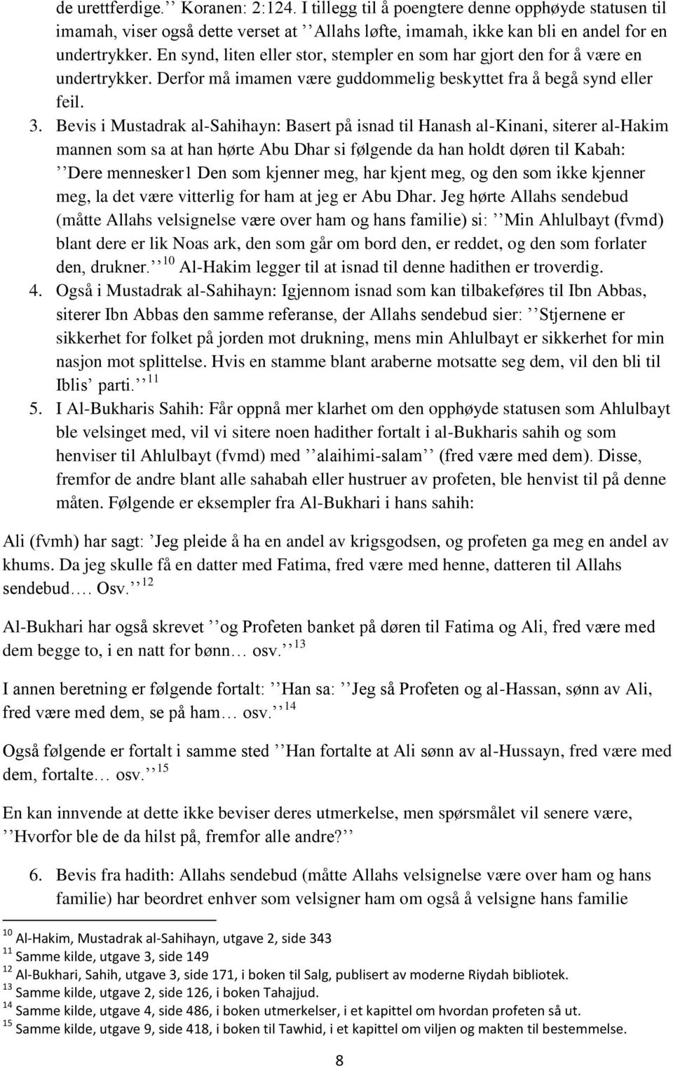 Bevis i Mustadrak al-sahihayn: Basert på isnad til Hanash al-kinani, siterer al-hakim mannen som sa at han hørte Abu Dhar si følgende da han holdt døren til Kabah: Dere mennesker1 Den som kjenner