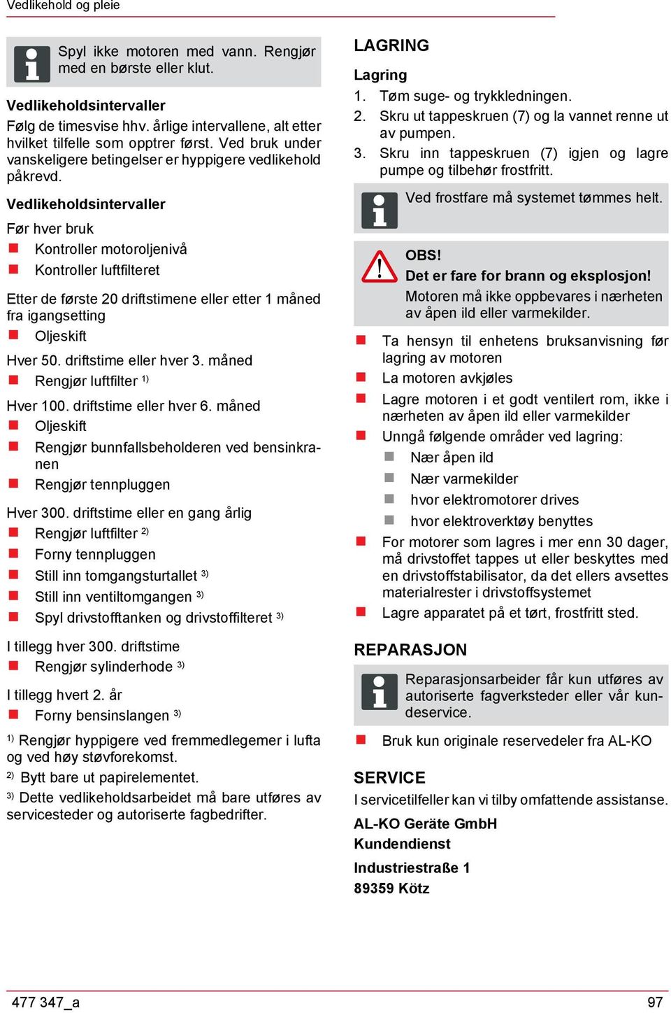 Vedlikeholdsintervaller Før hver bruk Kontroller motoroljenivå Kontroller luftfilteret Etter de første 20 driftstimene eller etter 1 måned fra igangsetting Oljeskift Hver 50. driftstime eller hver 3.