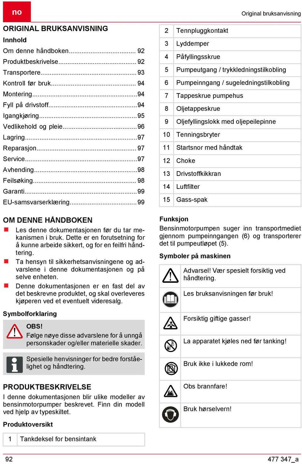 ..99 OM DENNE HÅNDBOKEN Les denne dokumentasjonen før du tar mekanismen i bruk. Dette er en forutsetning for å kunne arbeide sikkert, og for en feilfri håndtering.