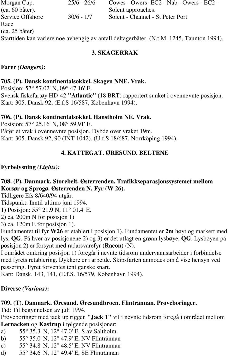 02' N, 09 47.16' E. Svensk fiskefartøy HD-42 "Atlantic" (18 BRT) rapportert sunket i ovennevnte posisjon. Kart: 305. Dansk 92, (E.f.S 16/587, København 1994). 706. (P). Dansk kontinentalsokkel.