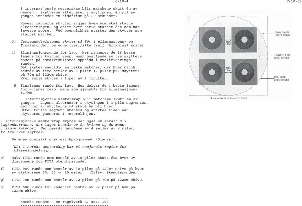 3) Compounddivisjonen skyter på 50m i eliminasjons- og Finalerunder, på egne treff/ikke treff (hit/miss) skiver. 4) Eliminasjonsrunde for lag. Her rangeres de 16 beste lagene for kvinner resp.