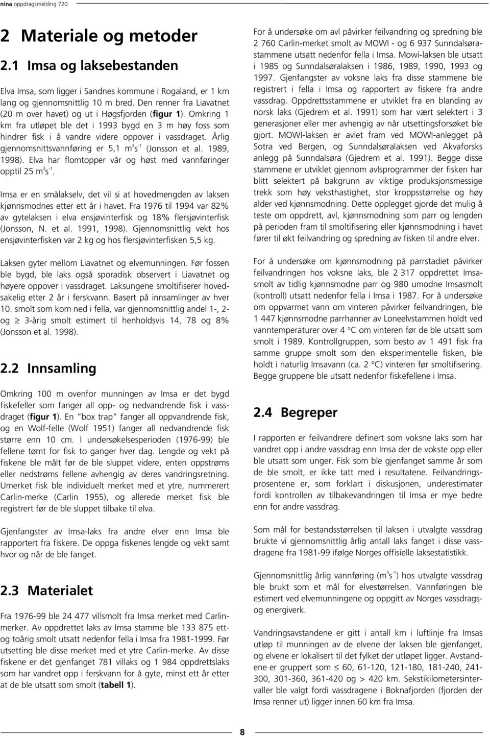 Årlig gjennomsnittsvannføring er 5,1 m 3 s -1 (Jonsson et al. 1989, 1998). Elva har flomtopper vår og høst med vannføringer opptil 25 m 3 s -1.