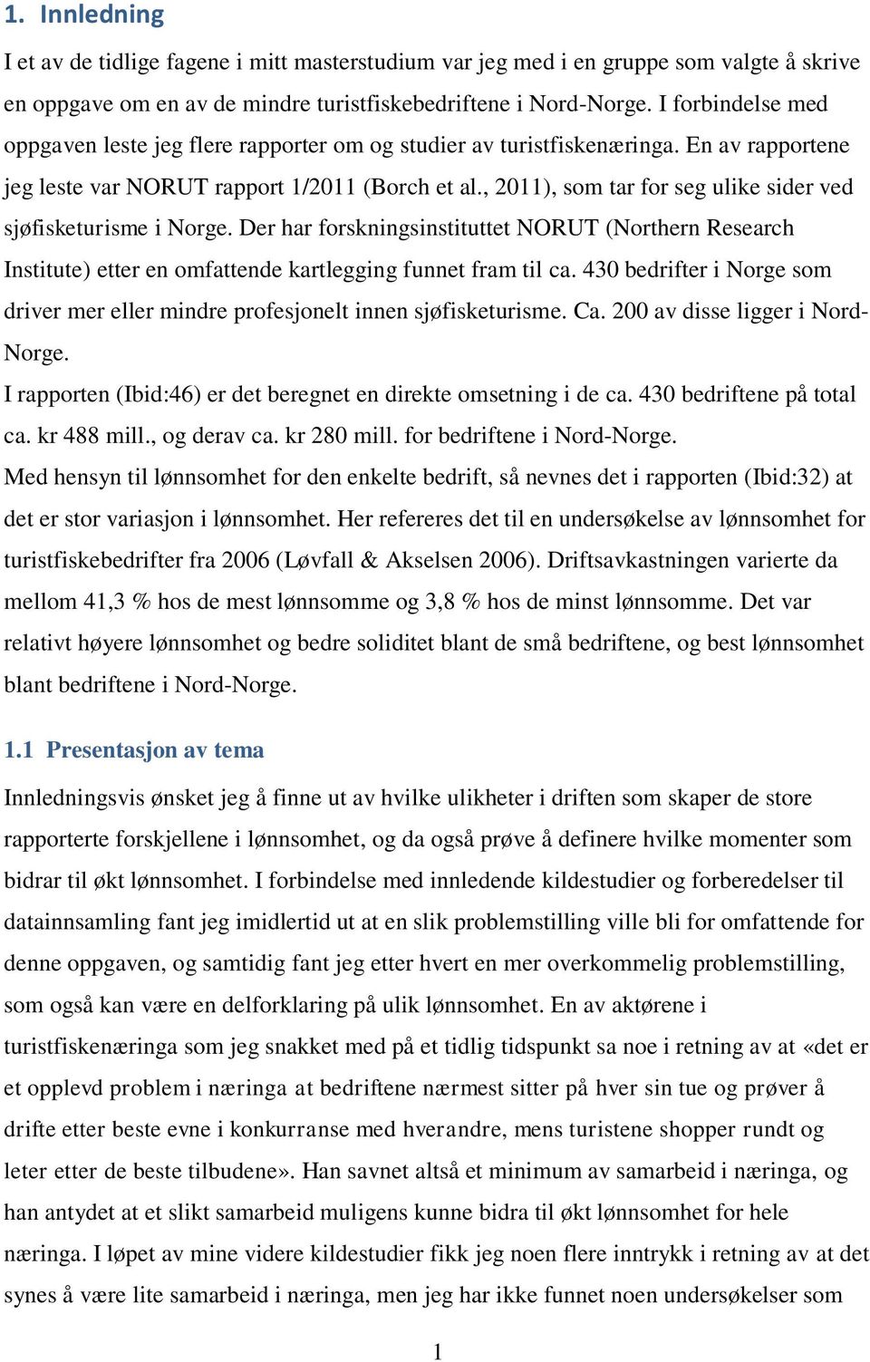 , 2011), som tar for seg ulike sider ved sjøfisketurisme i Norge. Der har forskningsinstituttet NORUT (Northern Research Institute) etter en omfattende kartlegging funnet fram til ca.