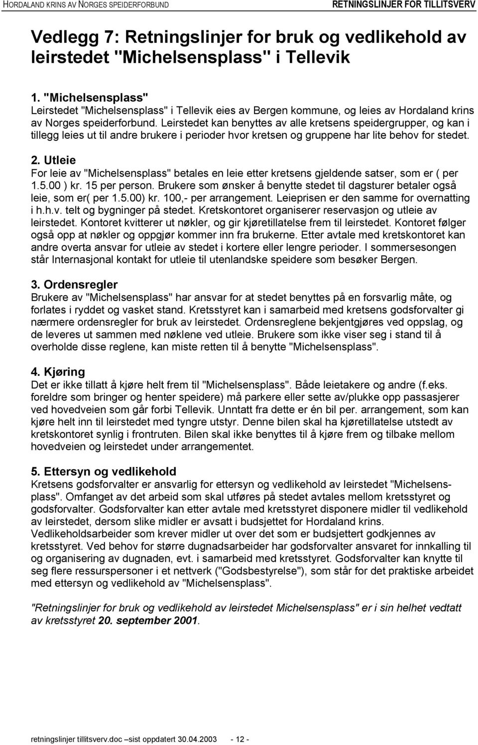 Leirstedet kan benyttes av alle kretsens speidergrupper, og kan i tillegg leies ut til andre brukere i perioder hvor kretsen og gruppene har lite behov for stedet. 2.