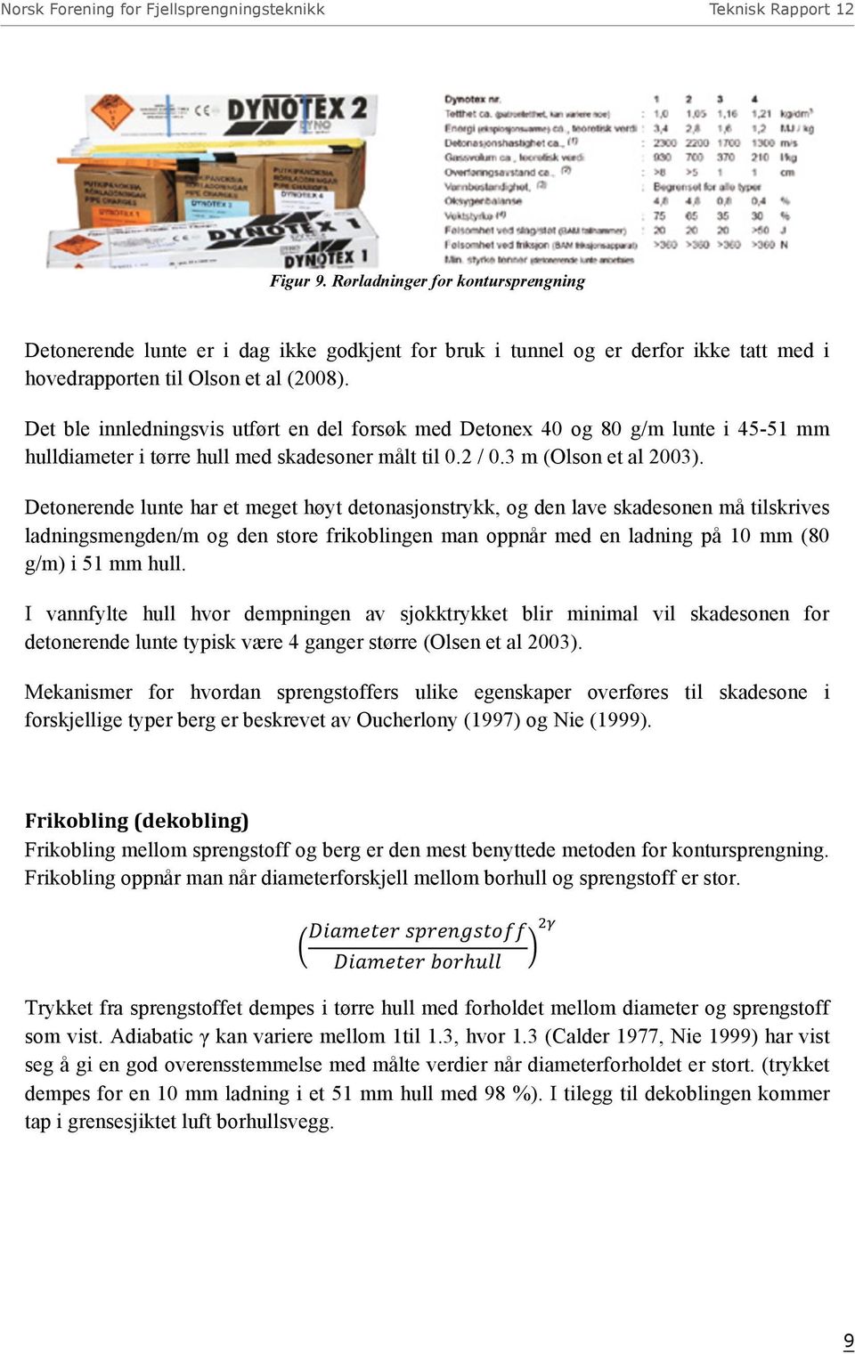 Det ble innledningsvis utført en del forsøk med Detonex 40 og 80 g/m lunte i 45-51 mm hulldiameter i tørre hull med skadesoner målt til 0.2 / 0.3 m (Olson et al 2003).