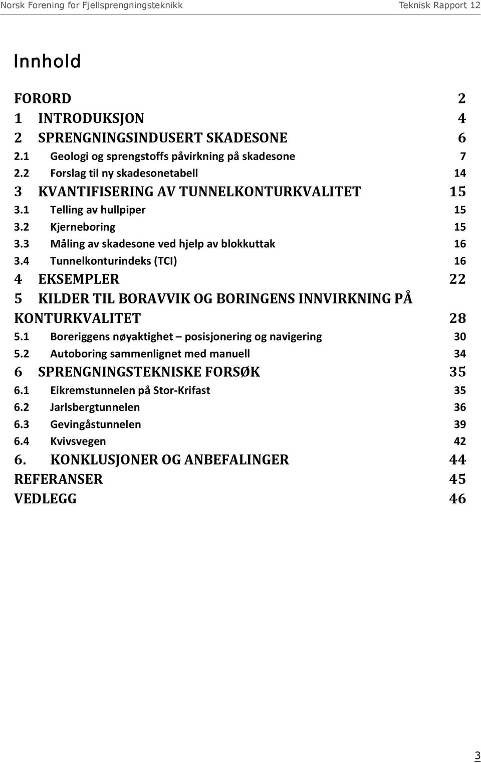 4 Tunnelkonturindeks (TCI) 16 4 EKSEMPLER 22 5 KILDER TIL BORAVVIK OG BORINGENS INNVIRKNING PÅ KONTURKVALITET 28 5.1 Boreriggens nøyaktighet posisjonering og navigering 30 5.