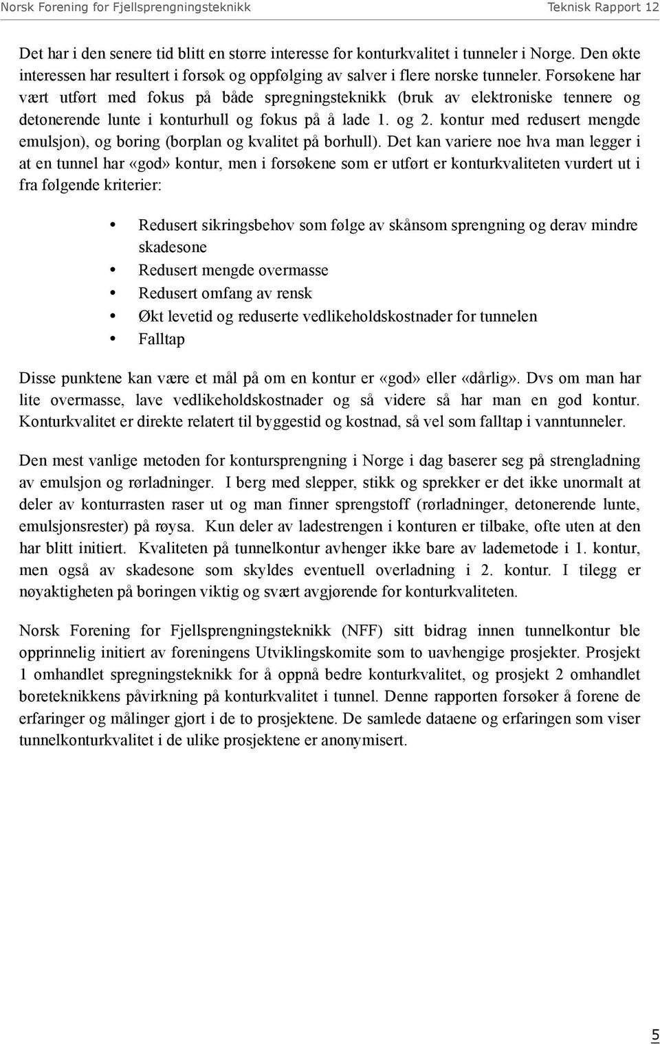 Forsøkene har vært utført med fokus på både spregningsteknikk (bruk av elektroniske tennere og detonerende lunte i konturhull og fokus på å lade 1. og 2.