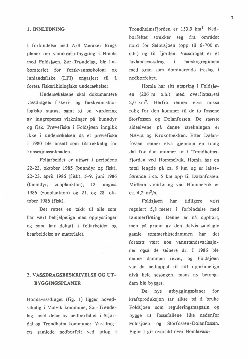 Prøvefiske i Foldsjøen inngikk ikke i undersøkelsen da et prøvefiske i 1980 ble ansett som tilstrekkelig for konsesjonssøknaden. Feltarbeidet er utført i periodene 22-23.